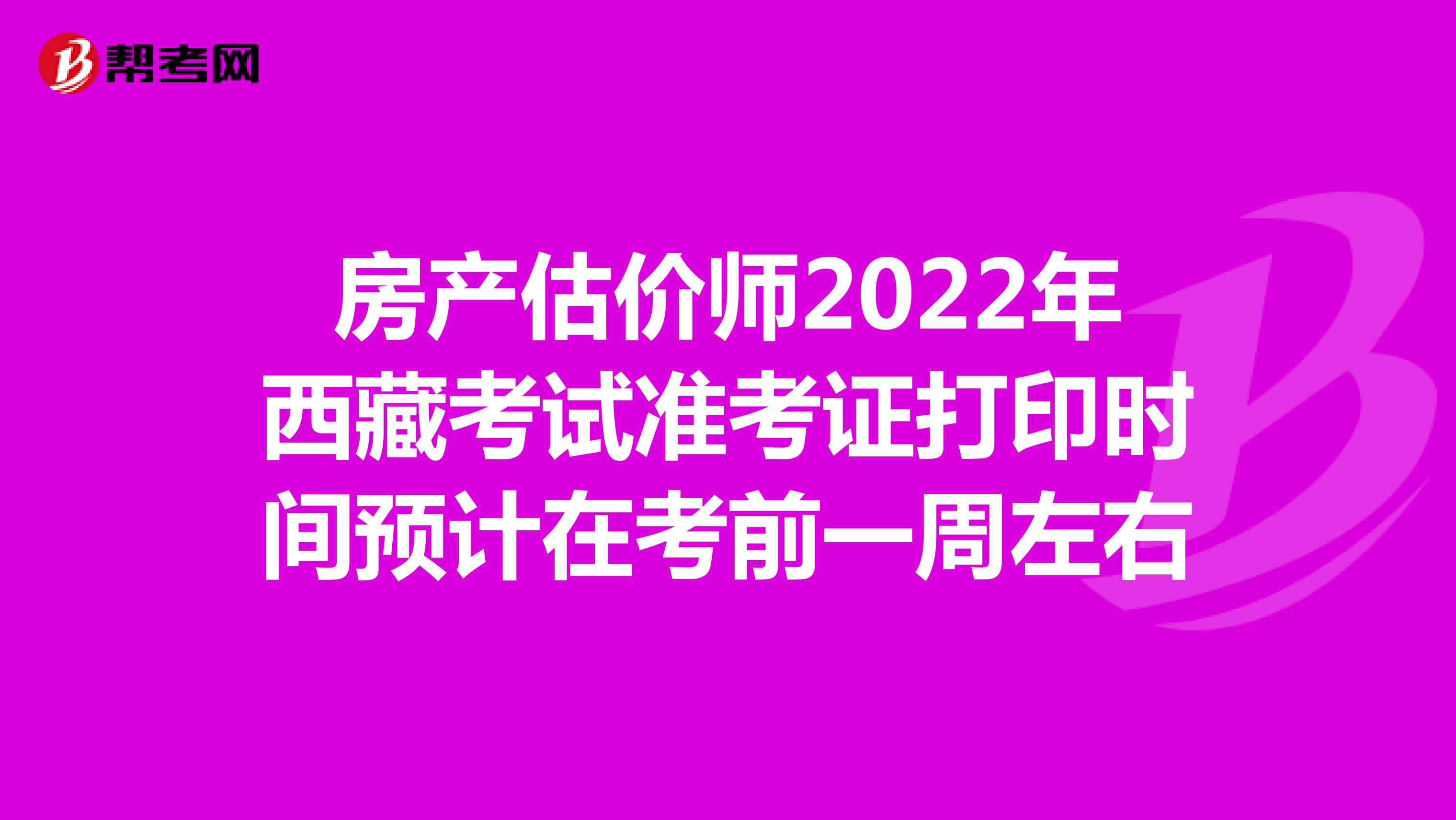 房产估价师2022年西藏考试准考证打印时间预计在考前一周左右