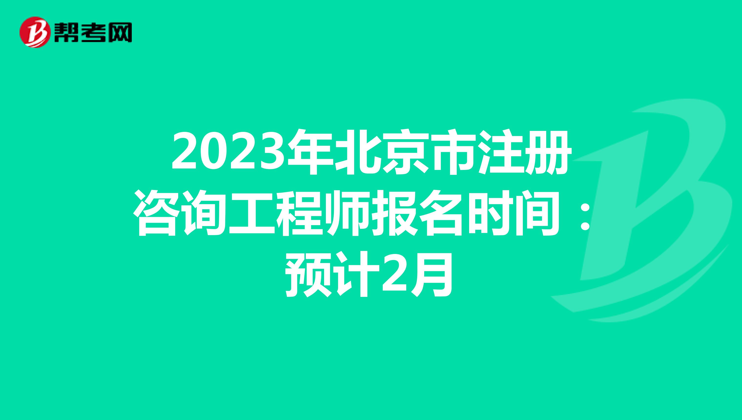 2023年北京市注册咨询工程师报名时间：预计2月