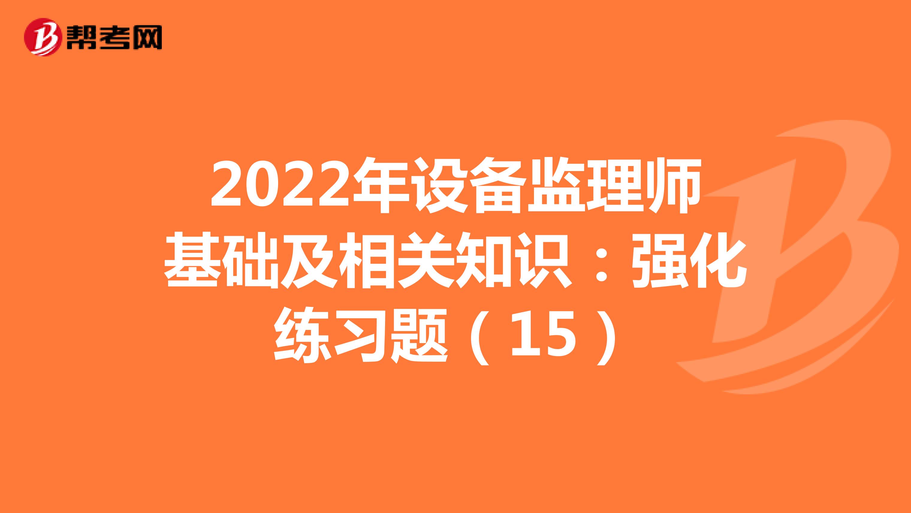 2022年设备监理师基础及相关知识：强化练习题（15）