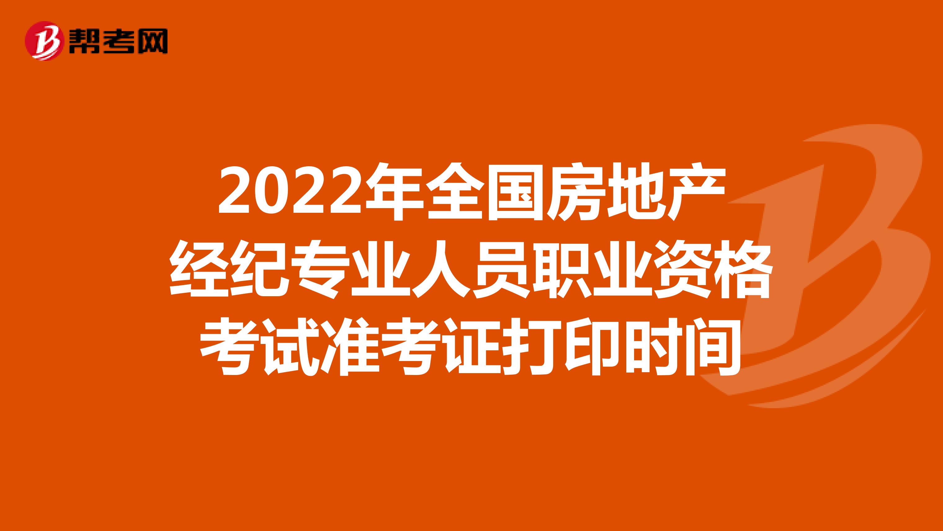 2022年全国房地产经纪专业人员职业资格考试准考证打印时间