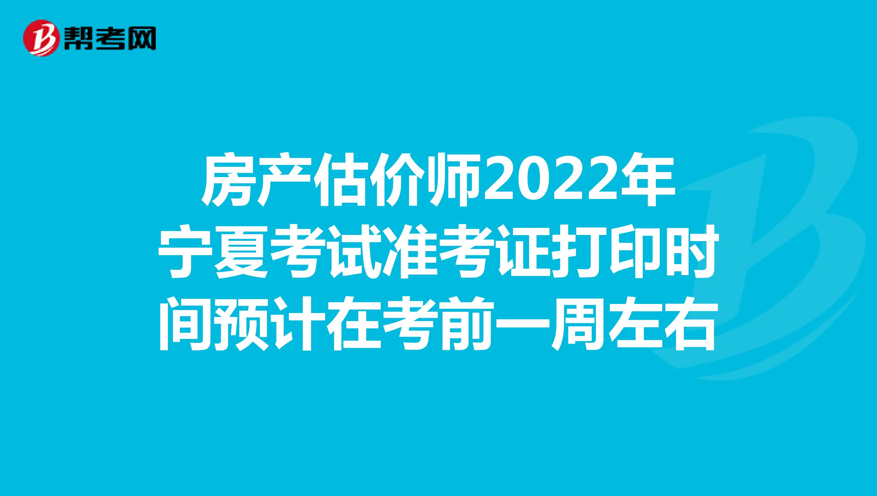 房产估价师2022年宁夏考试准考证打印时间预计在考前一周左右