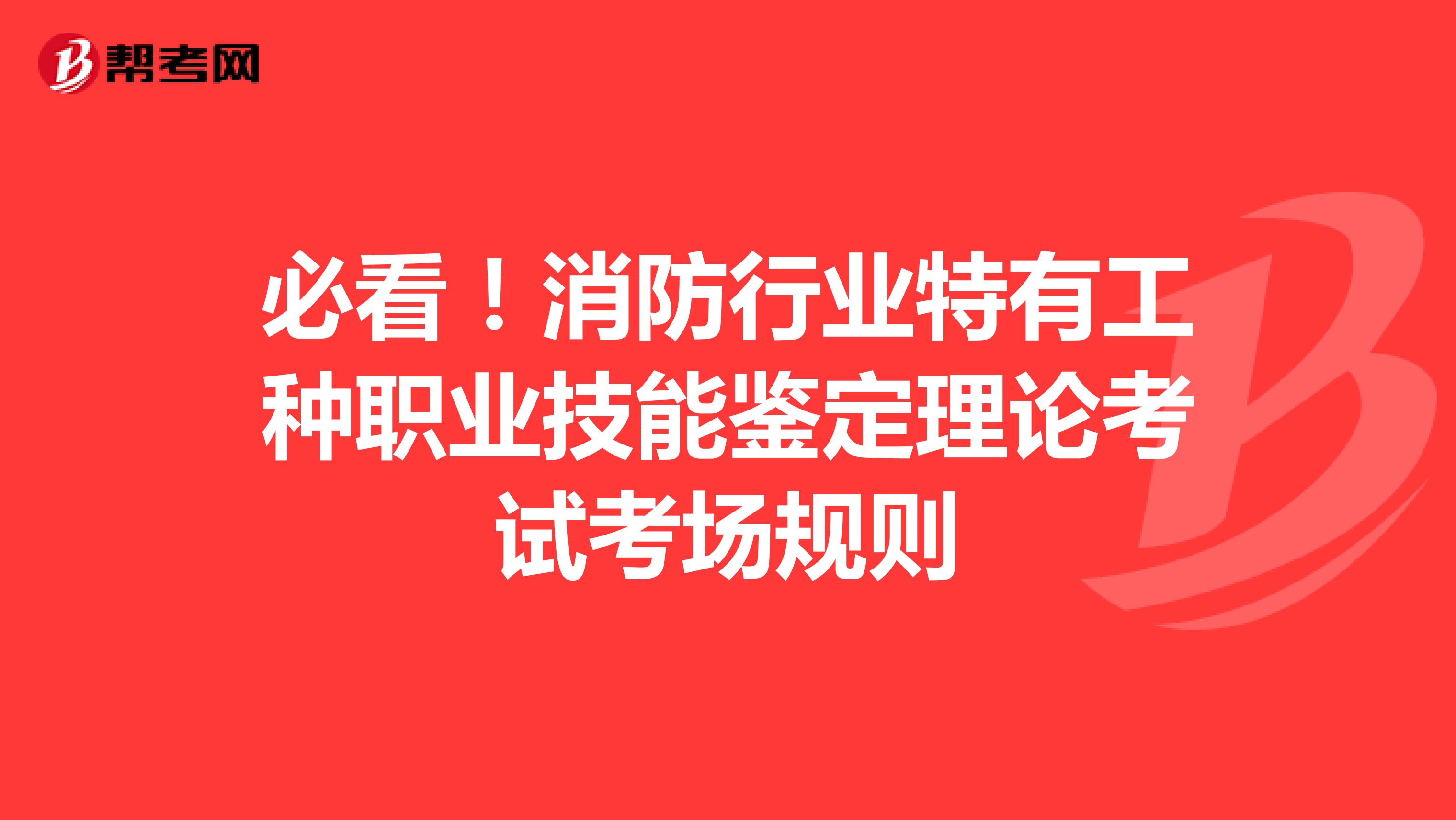 必看！消防行业特有工种职业技能鉴定理论考试考场规则
