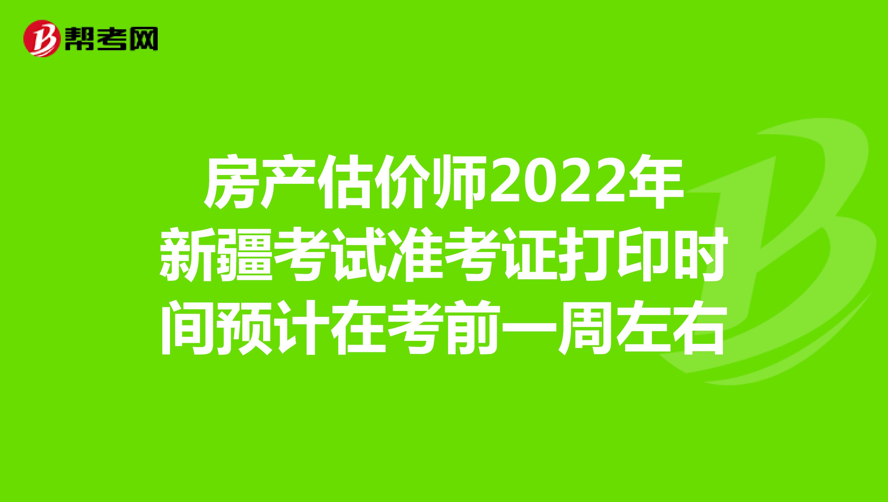 房产估价师2022年新疆考试准考证打印时间预计在考前一周左右