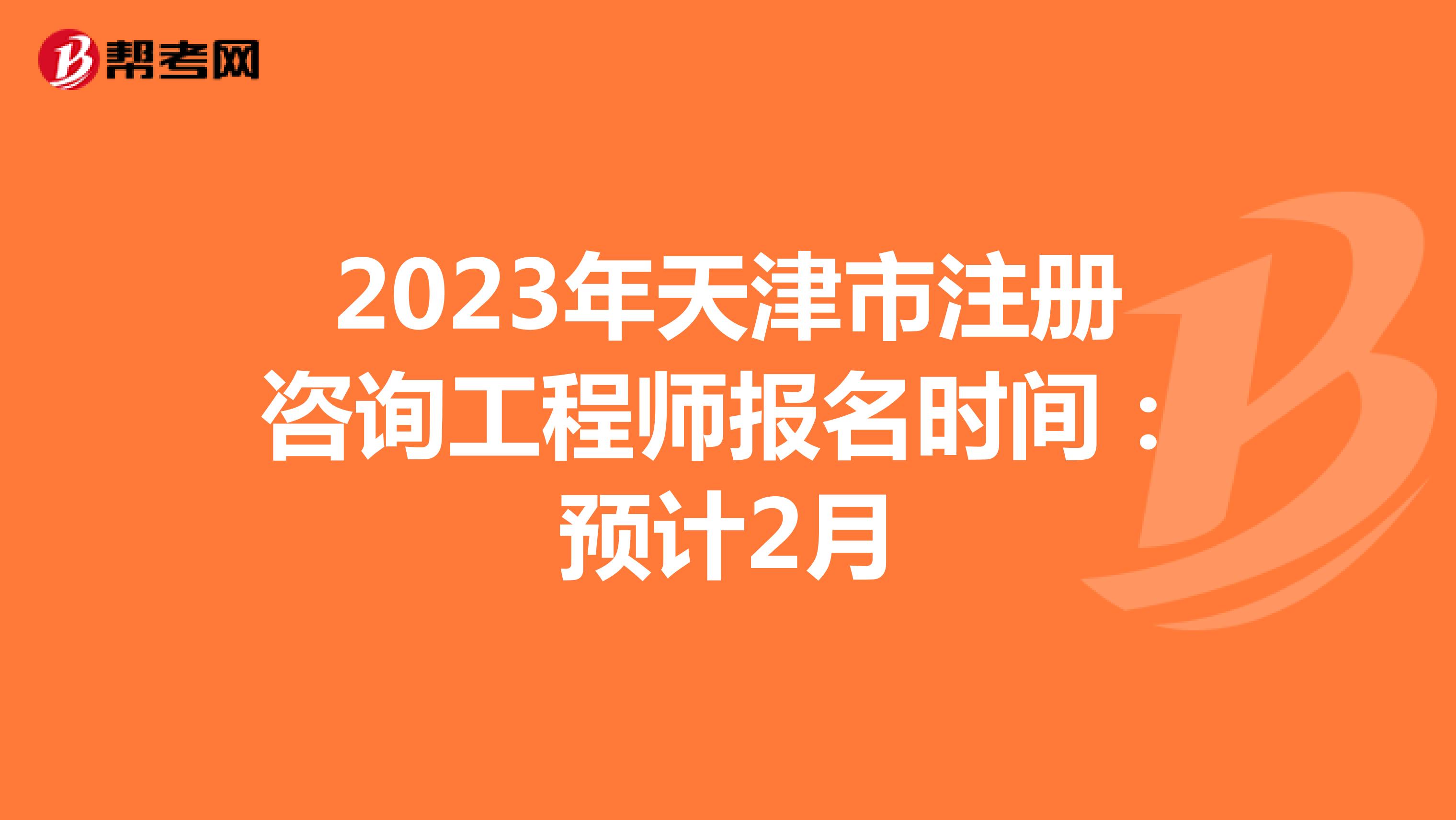 2023年天津市注册咨询工程师报名时间：预计2月