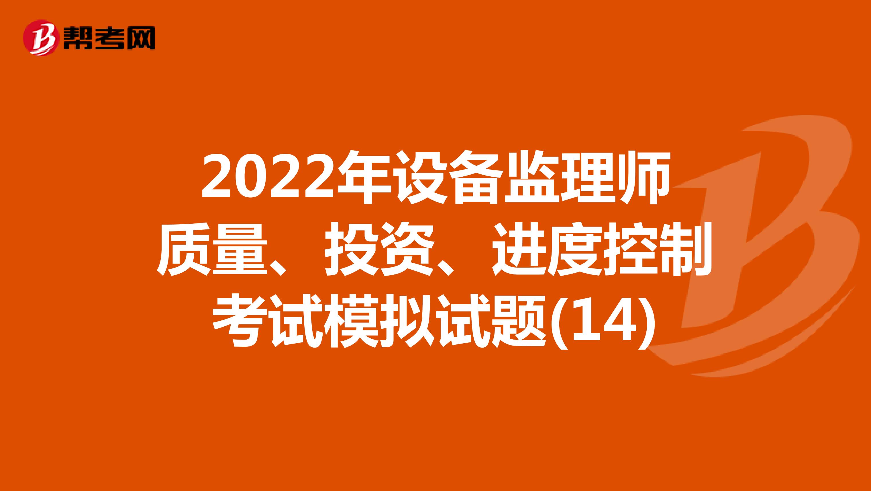 2022年设备监理师质量、投资、进度控制考试模拟试题(14)
