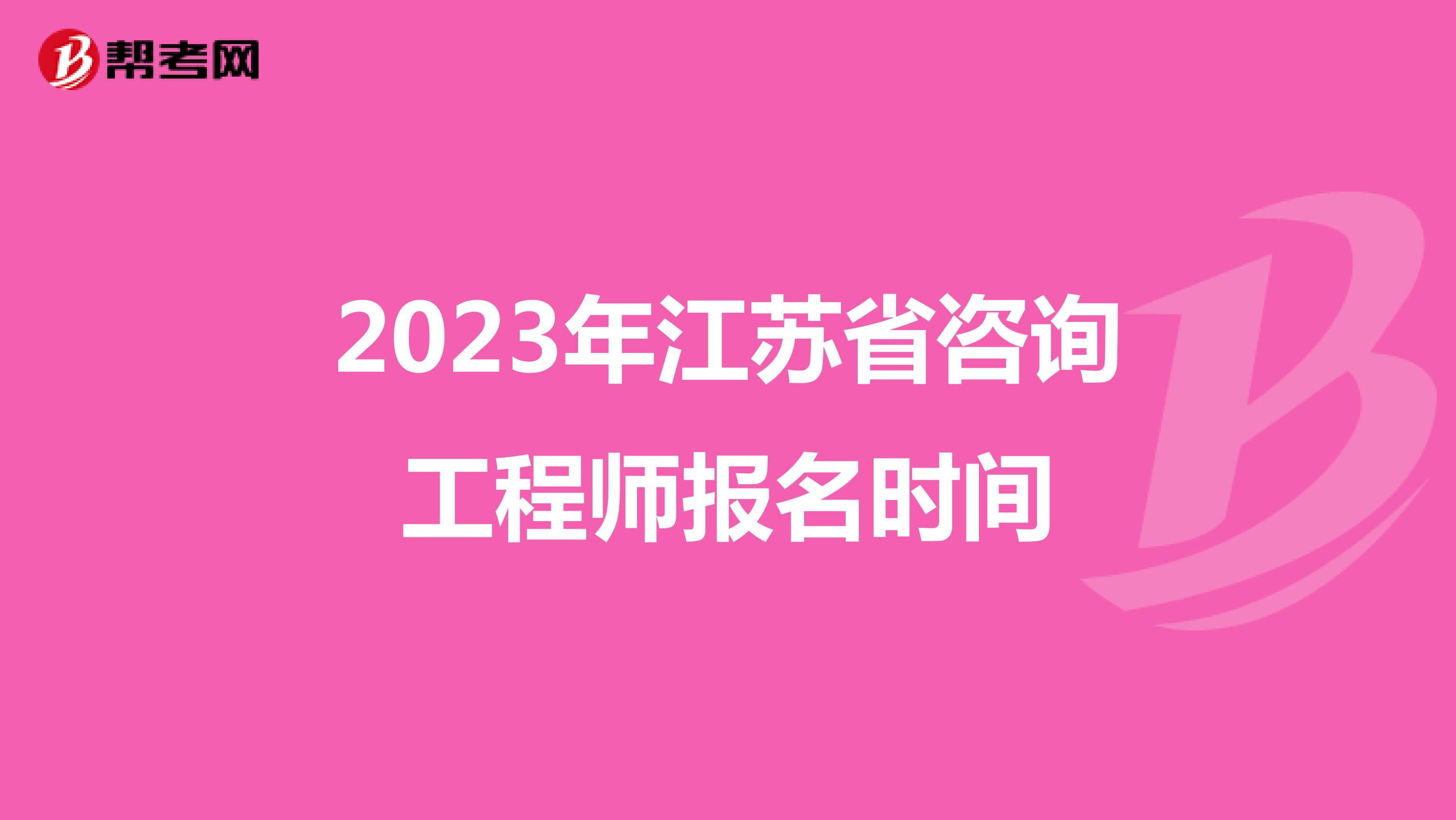 2023年江苏省咨询工程师报名时间 