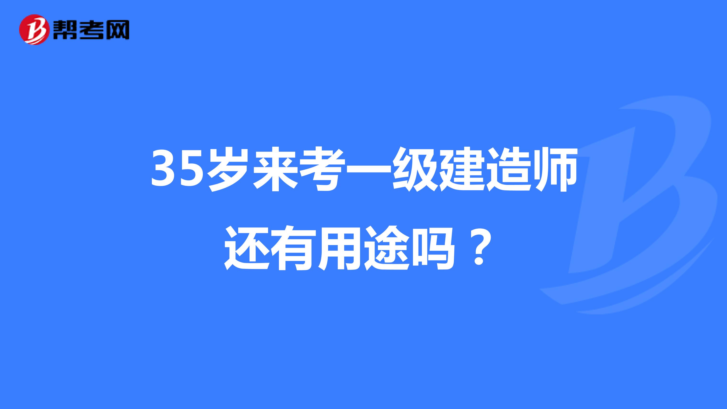 35岁来考一级建造师还有用途吗？