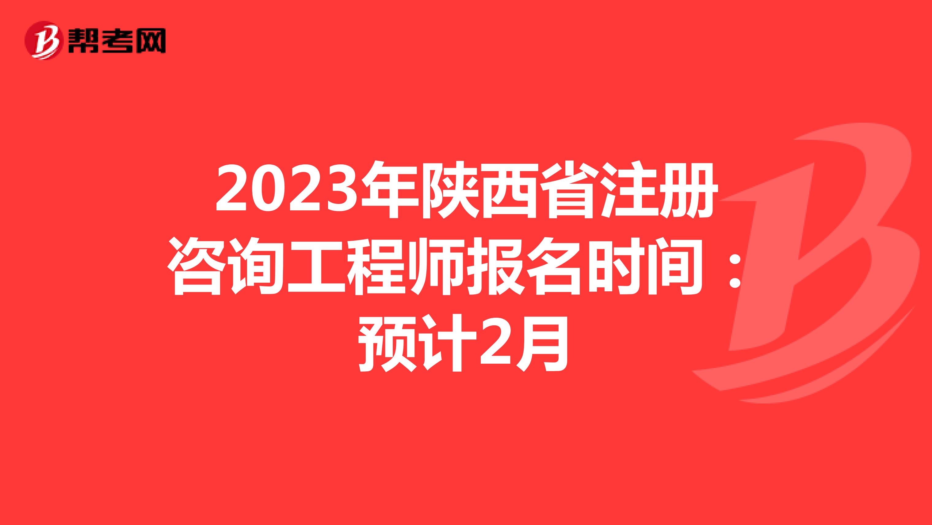 2023年陕西省注册咨询工程师报名时间:预计2月