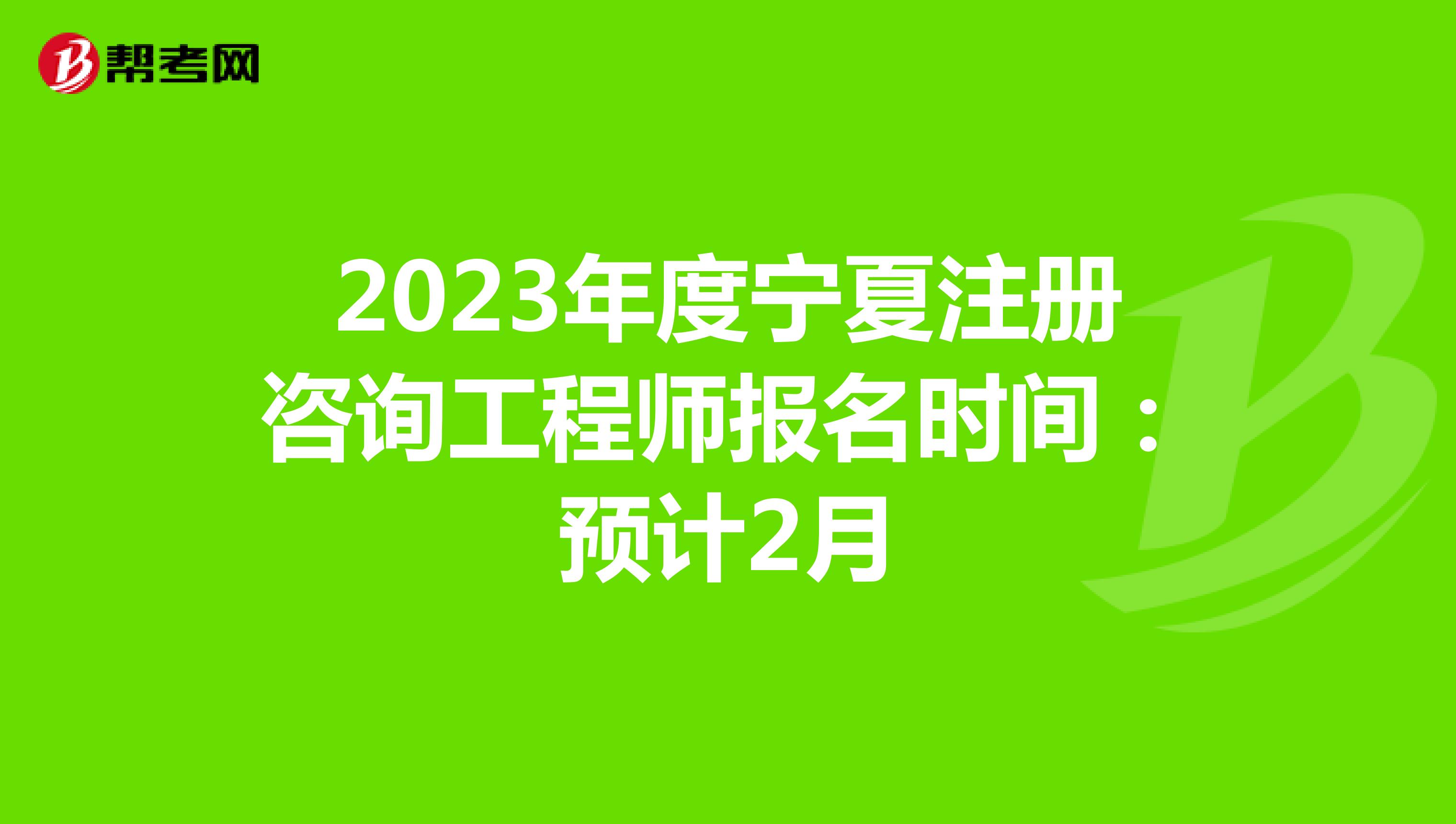 2023年度宁夏注册咨询工程师报名时间：预计2月
