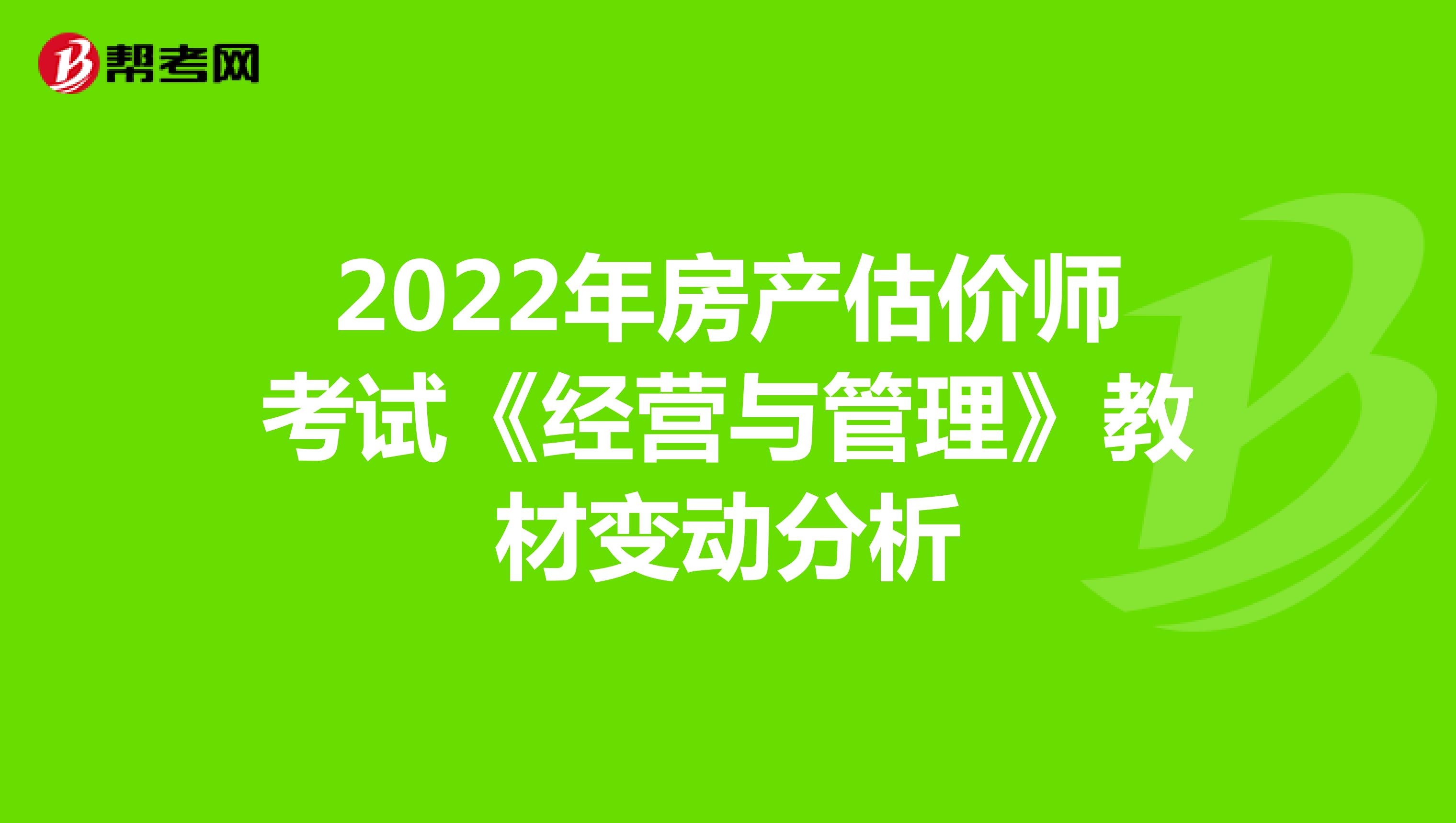 2022年房產估價師考試《經營與管理》教材變動分析