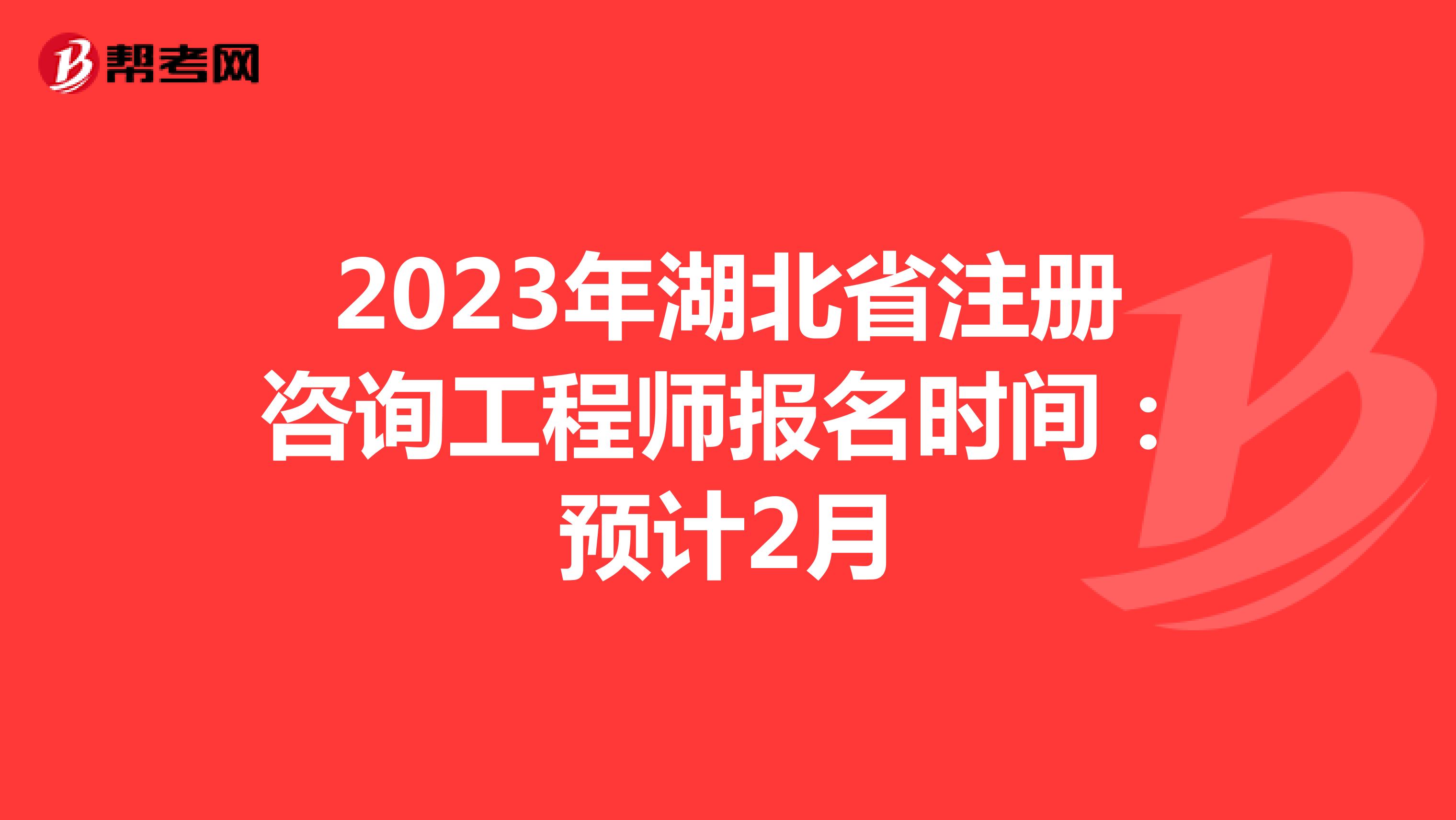 2023年湖北省注册咨询工程师报名时间：预计2月