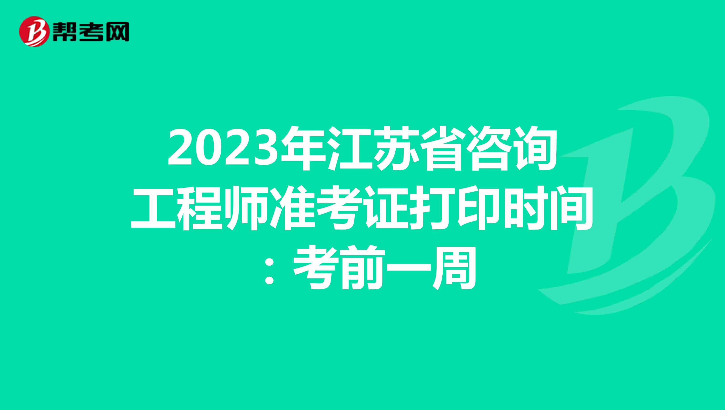 2023年江苏省咨询工程师准考证打印时间：考前一周