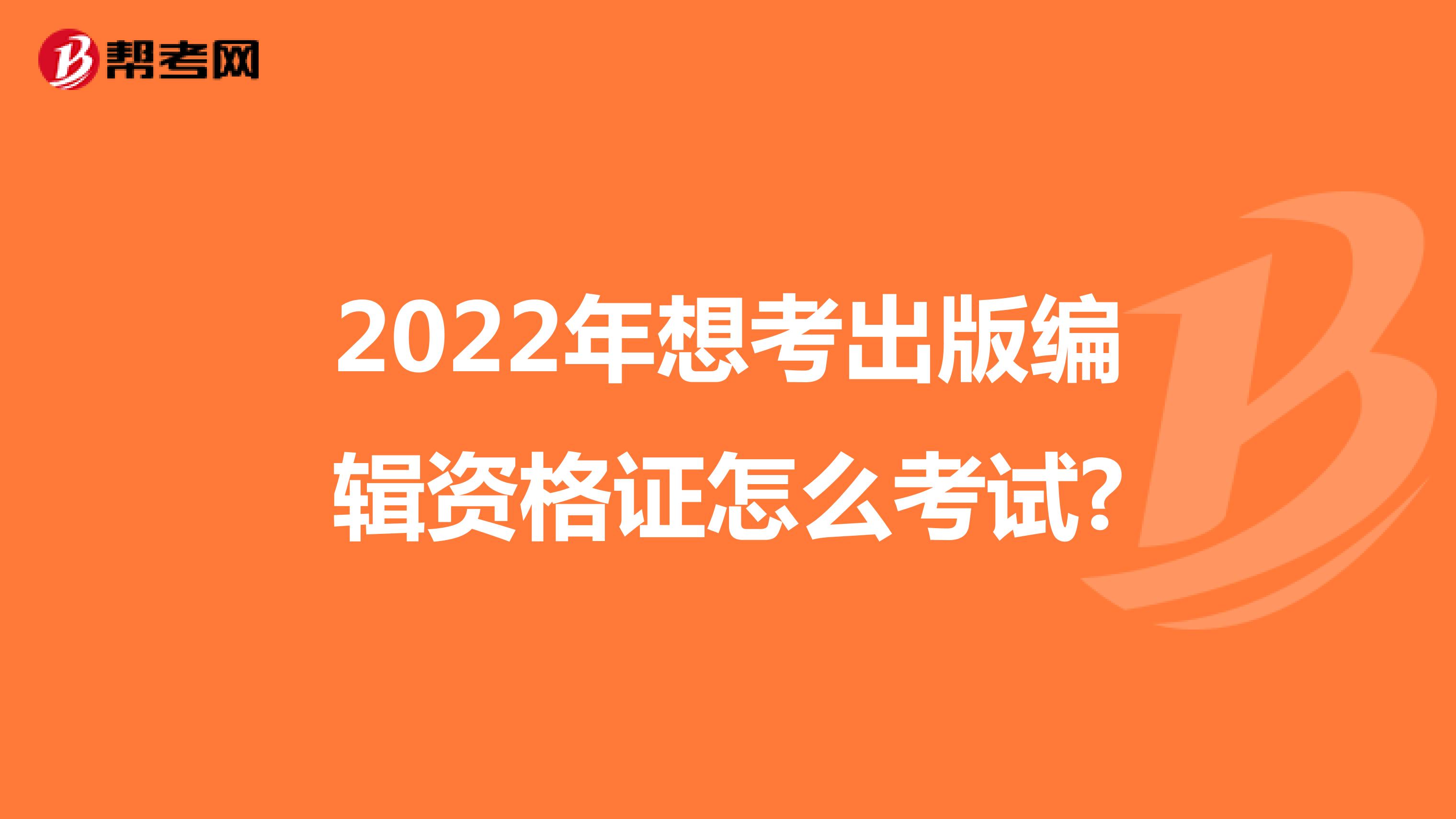 2022年想考出版编辑资格证怎么考试?