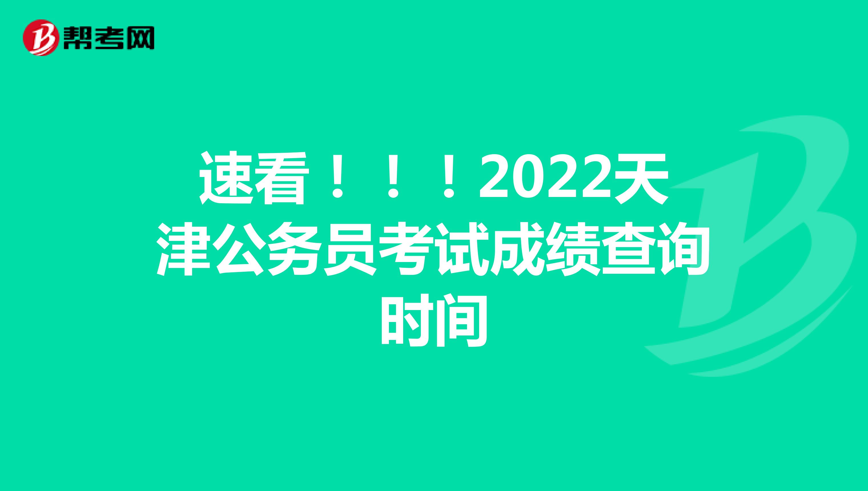 速看！！！2022天津公务员考试成绩查询时间