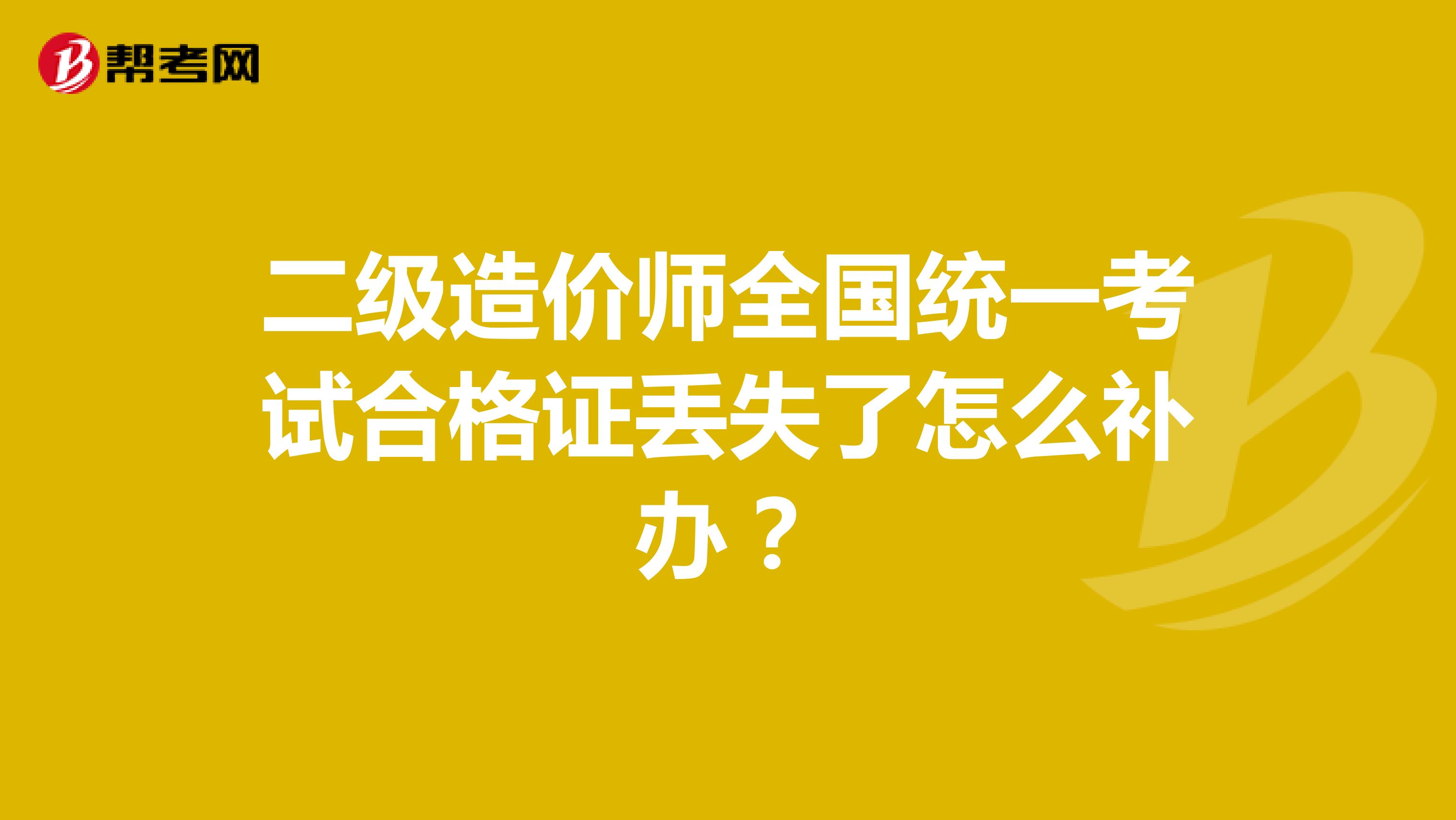 二級造價師全國統一考試合格證丟失了怎么補辦？