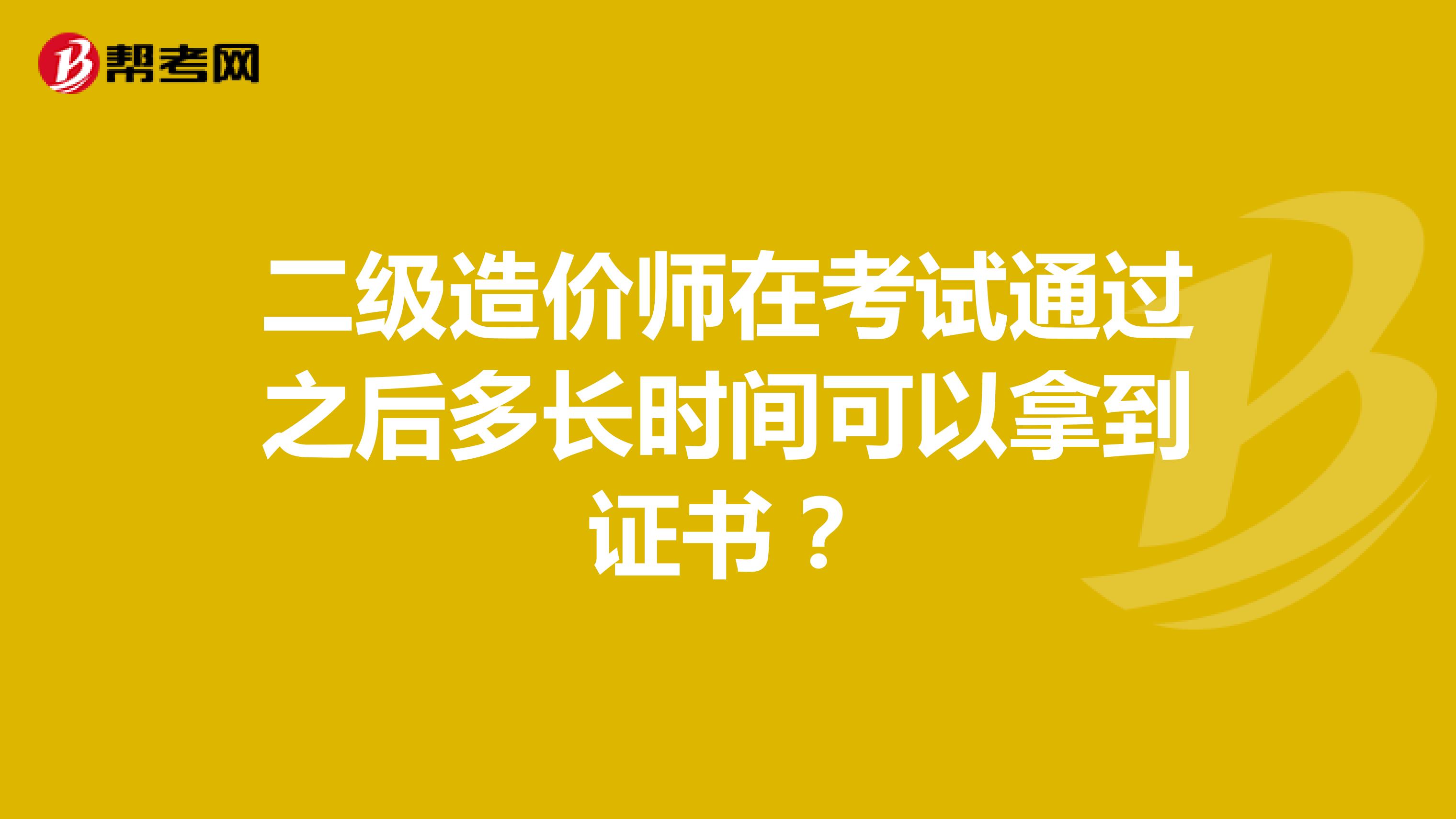 二級造價師在考試通過之后多長時間可以拿到證書？