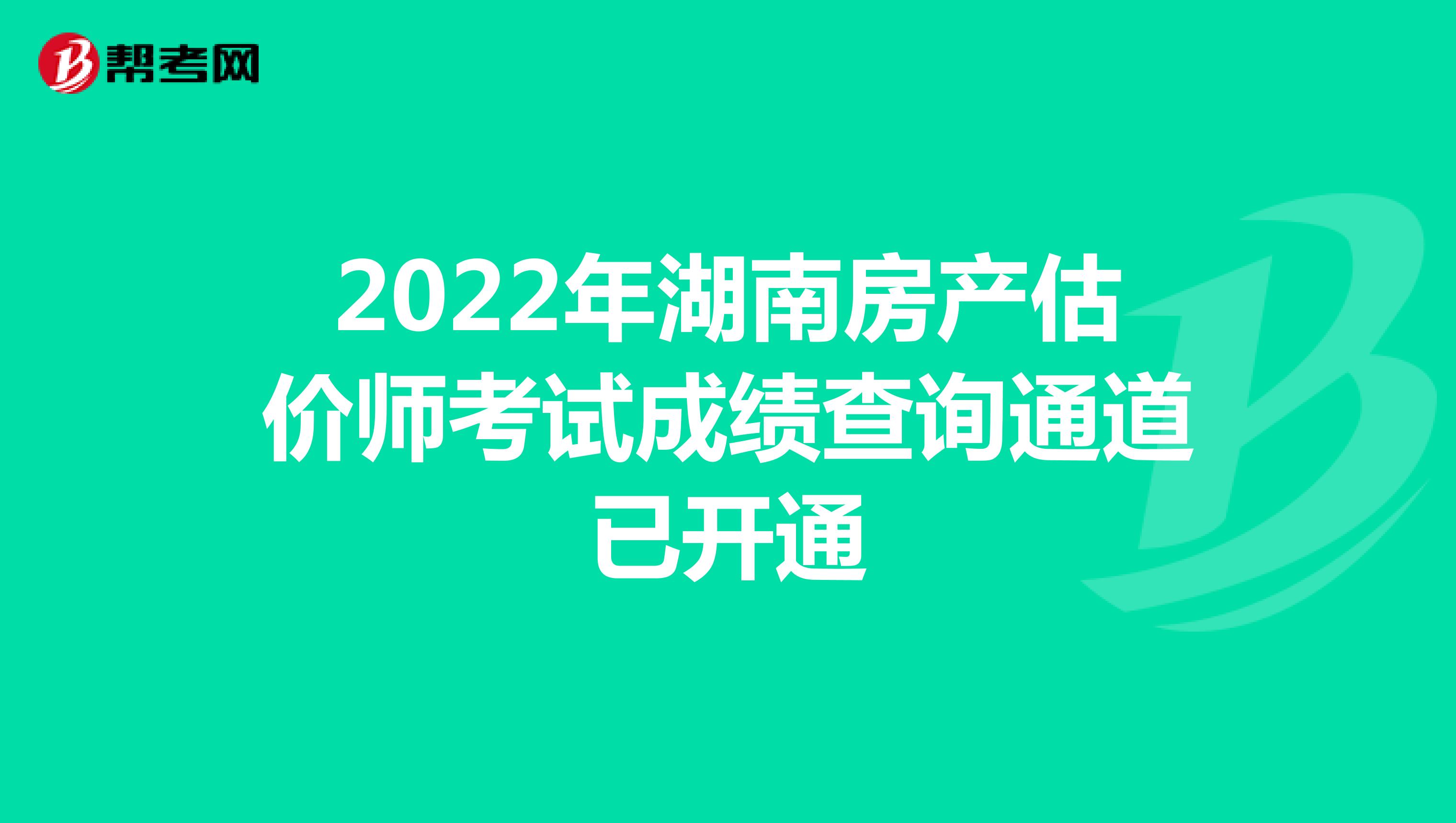 2022年湖南房产估价师考试成绩查询通道已开通