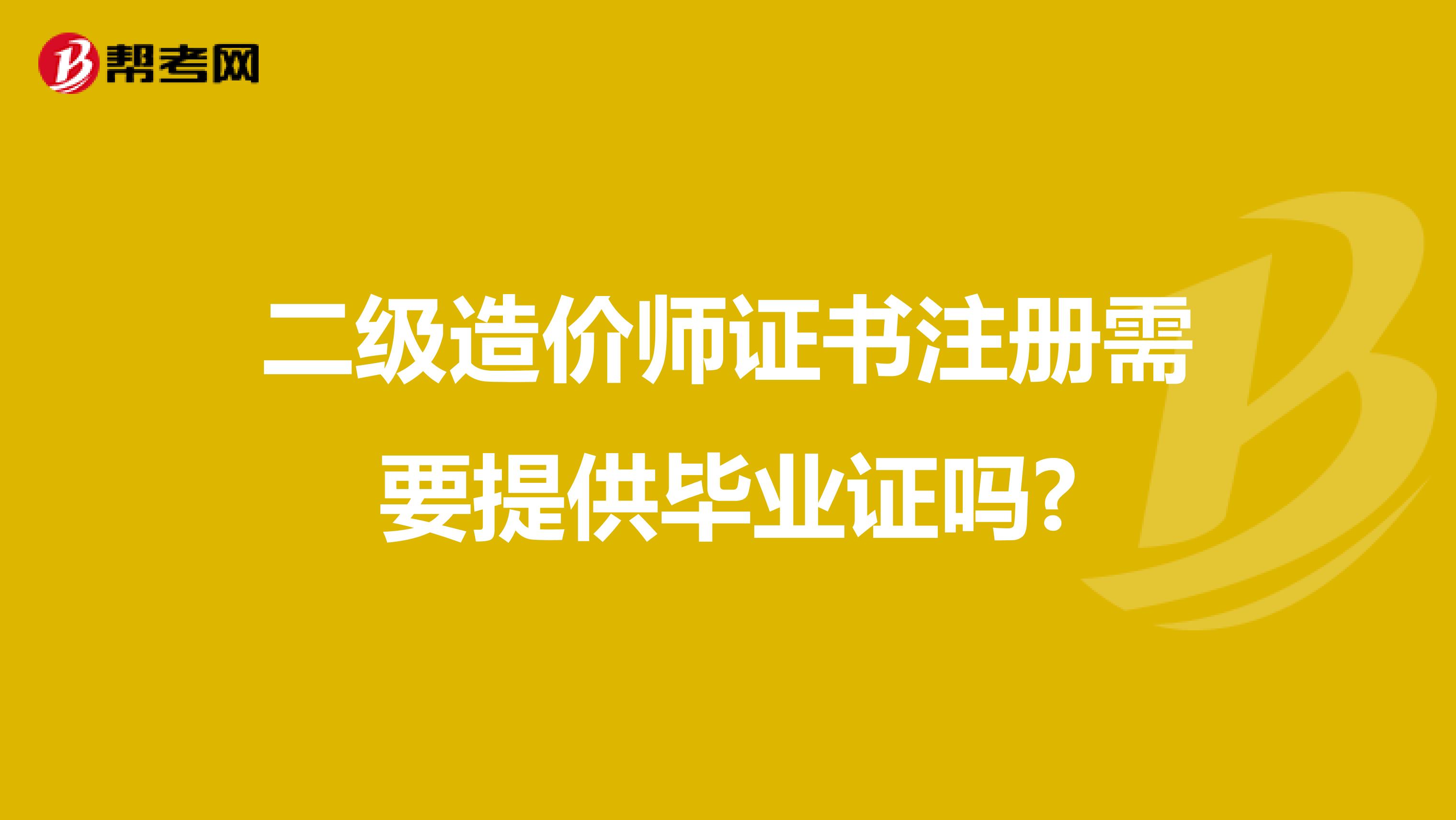 二級造價師證書注冊需要提供畢業證嗎?