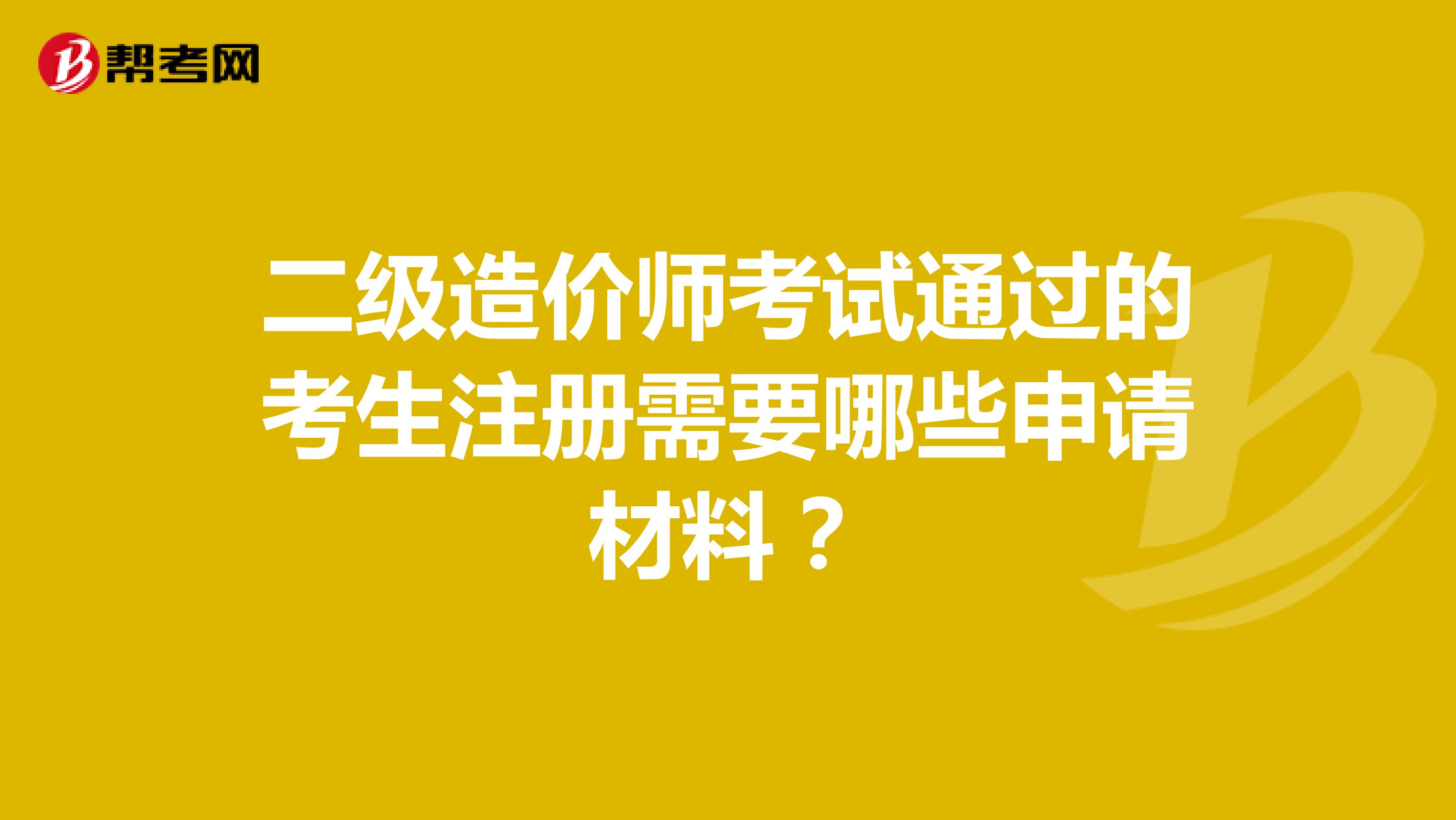 二級造價師考試通過的考生注冊需要哪些申請材料？