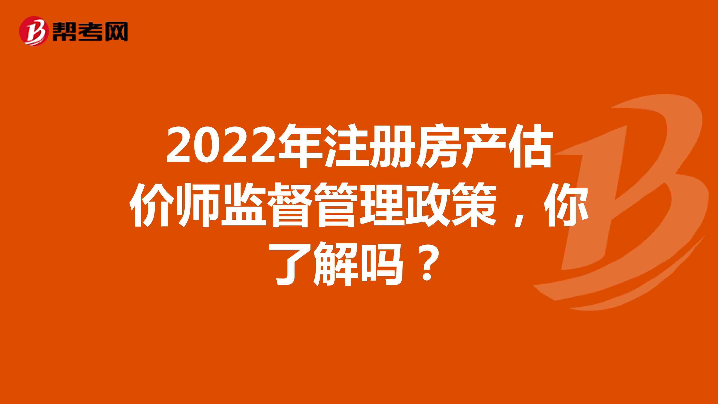 2022年注冊房產(chǎn)估價師監(jiān)督管理政策，你了解嗎？