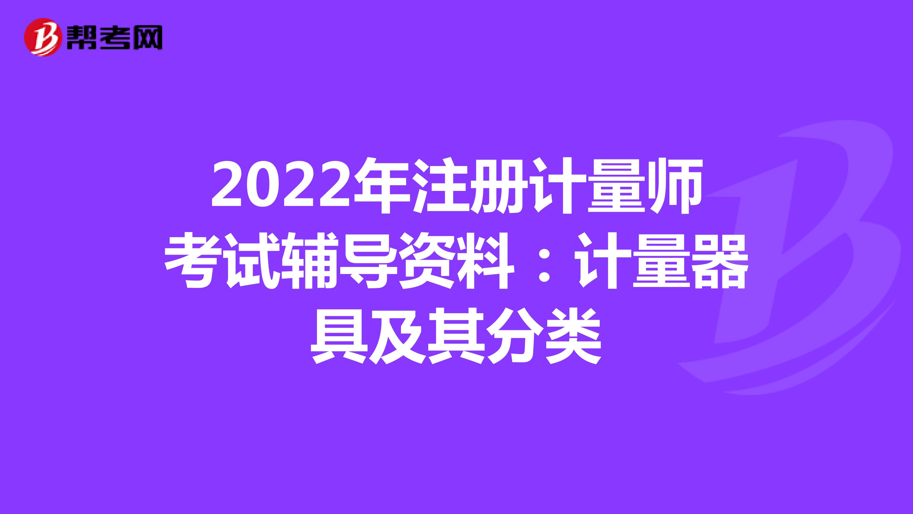 2022年注冊計量師考試輔導資料：計量器具及其分類