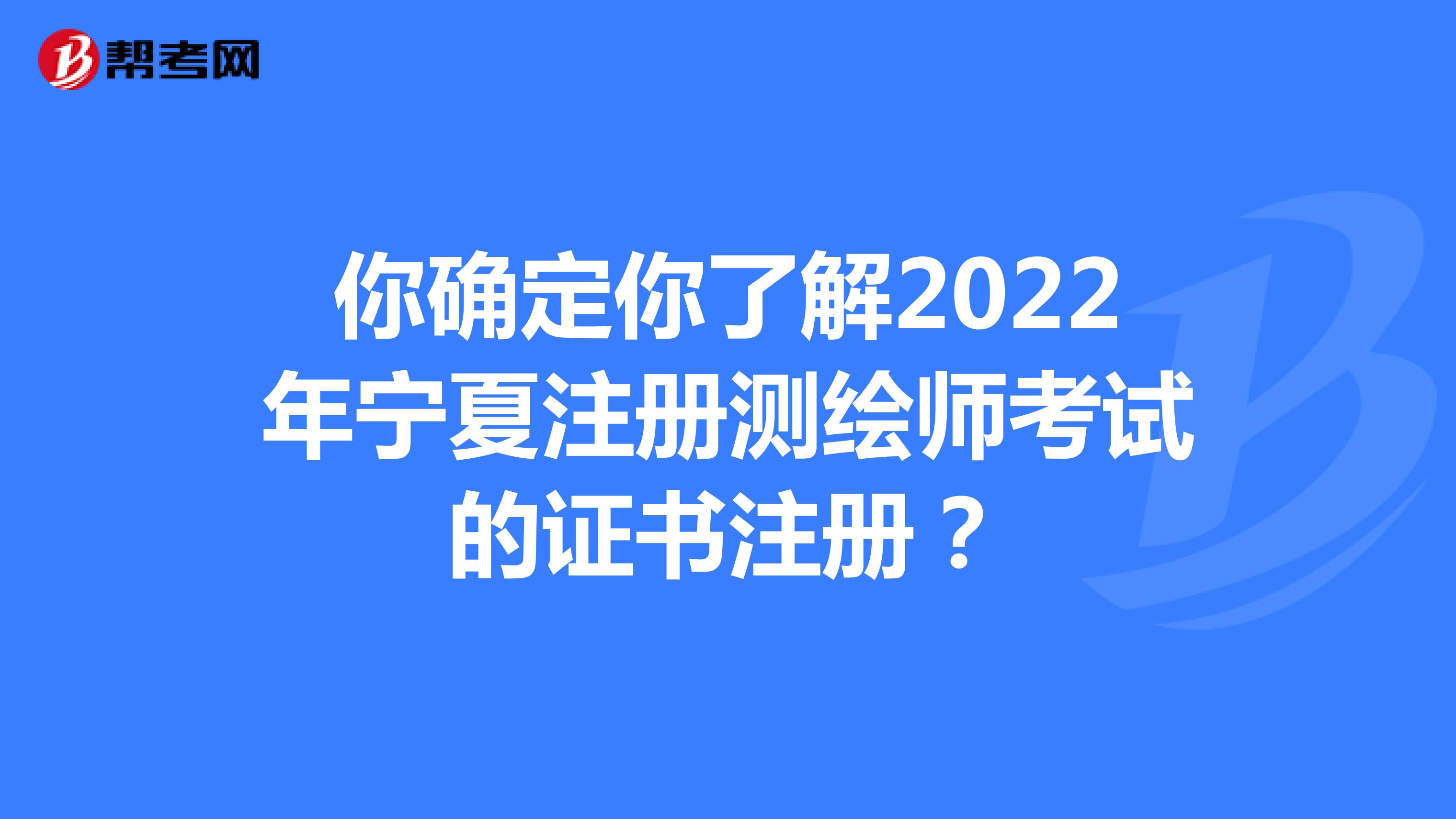 你确定你了解2022年宁夏注册测绘师考试的证书注册？
