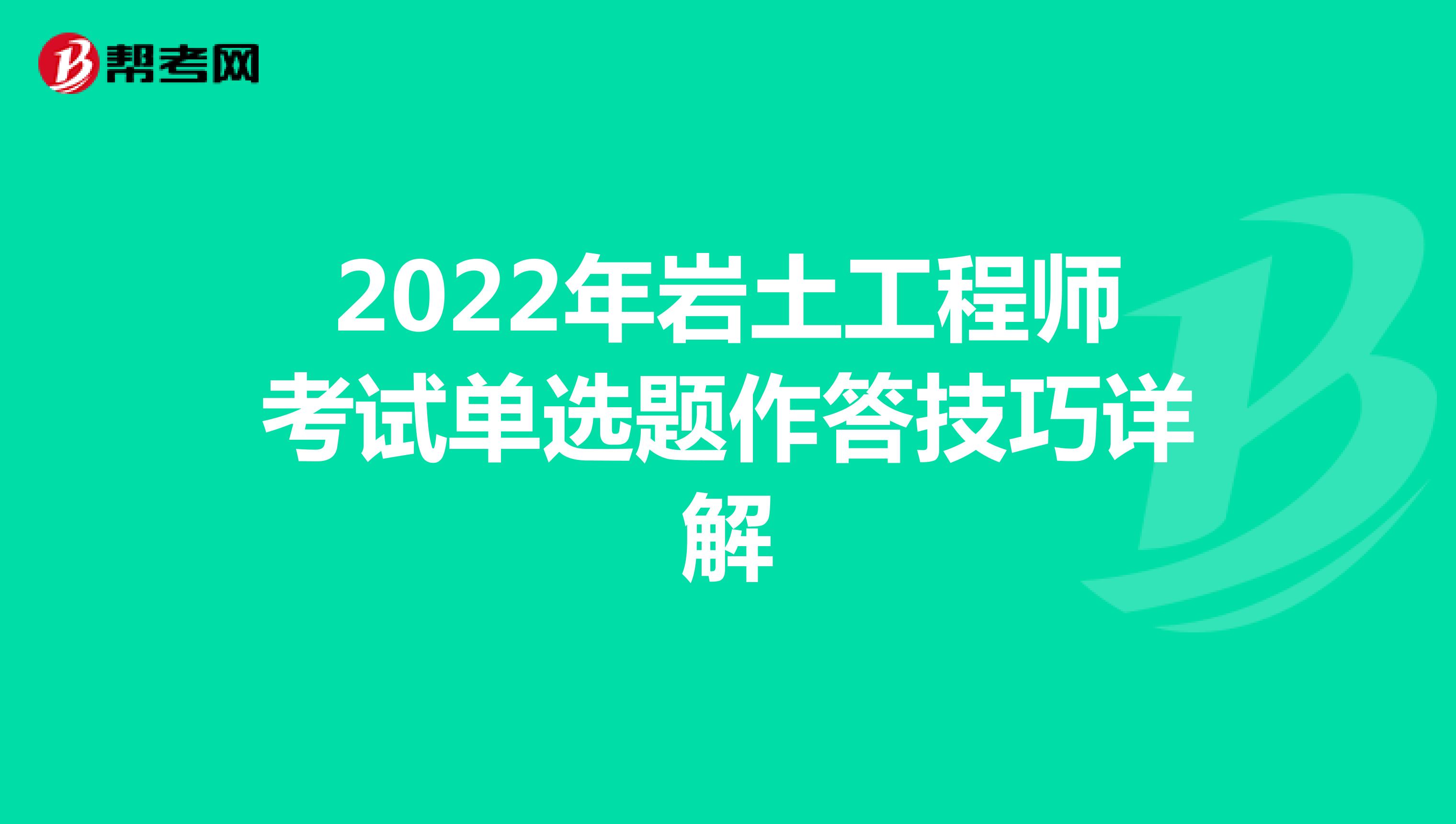 2022年岩土工程师考试单选题作答技巧详解