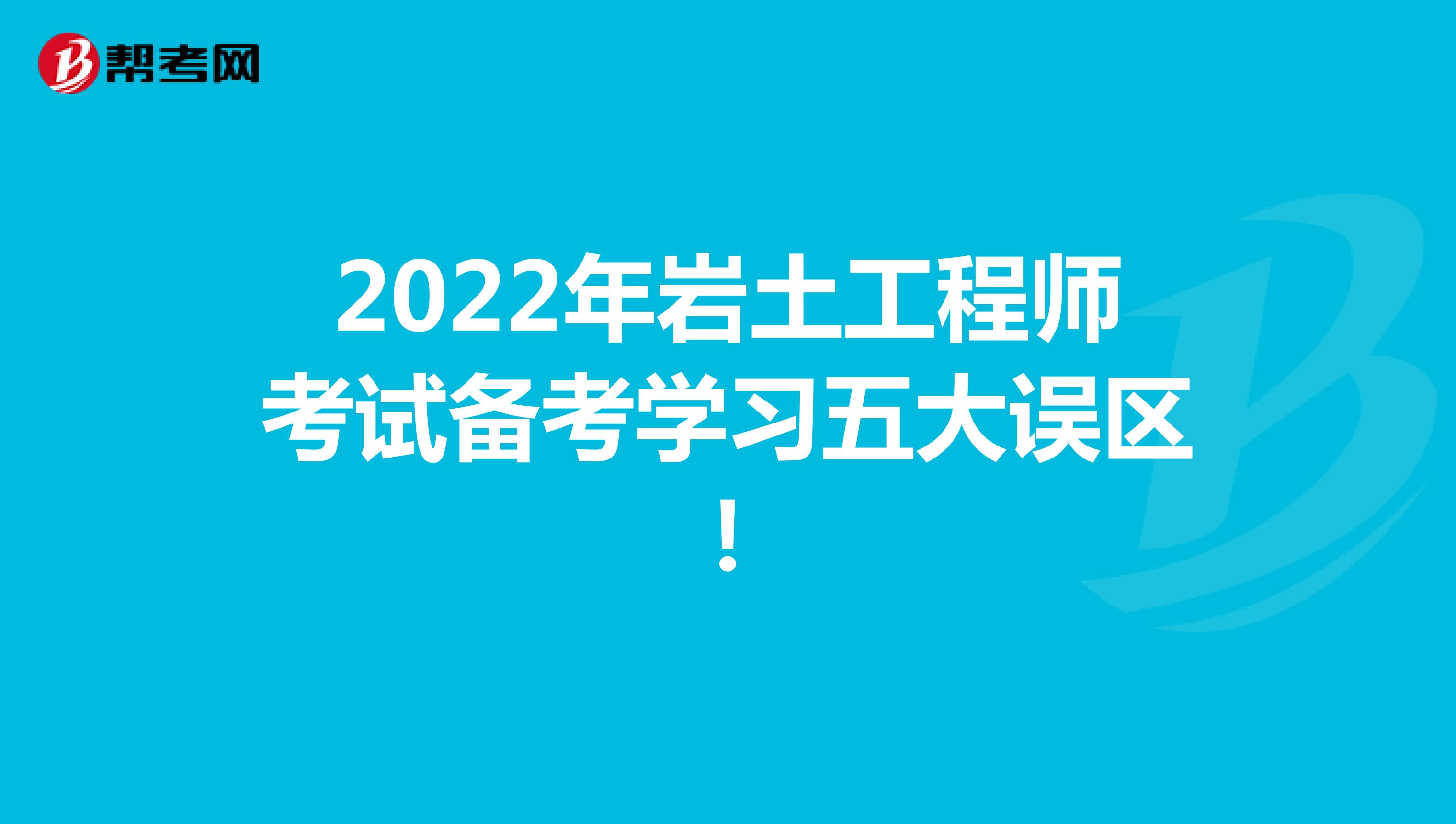 2022年岩土工程师考试备考学习五大误区！
