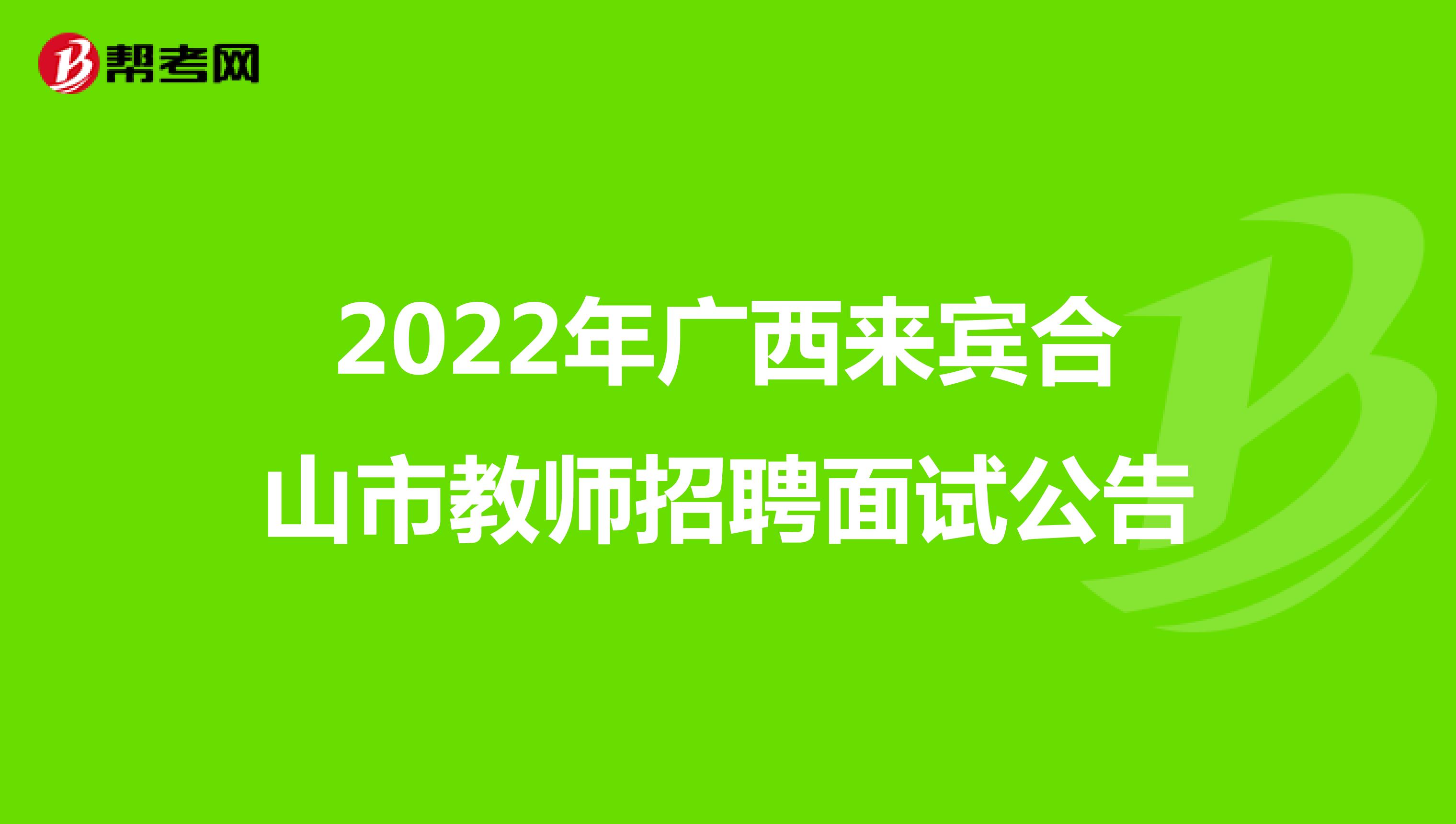 2022年广西来宾合山市教师招聘面试公告
