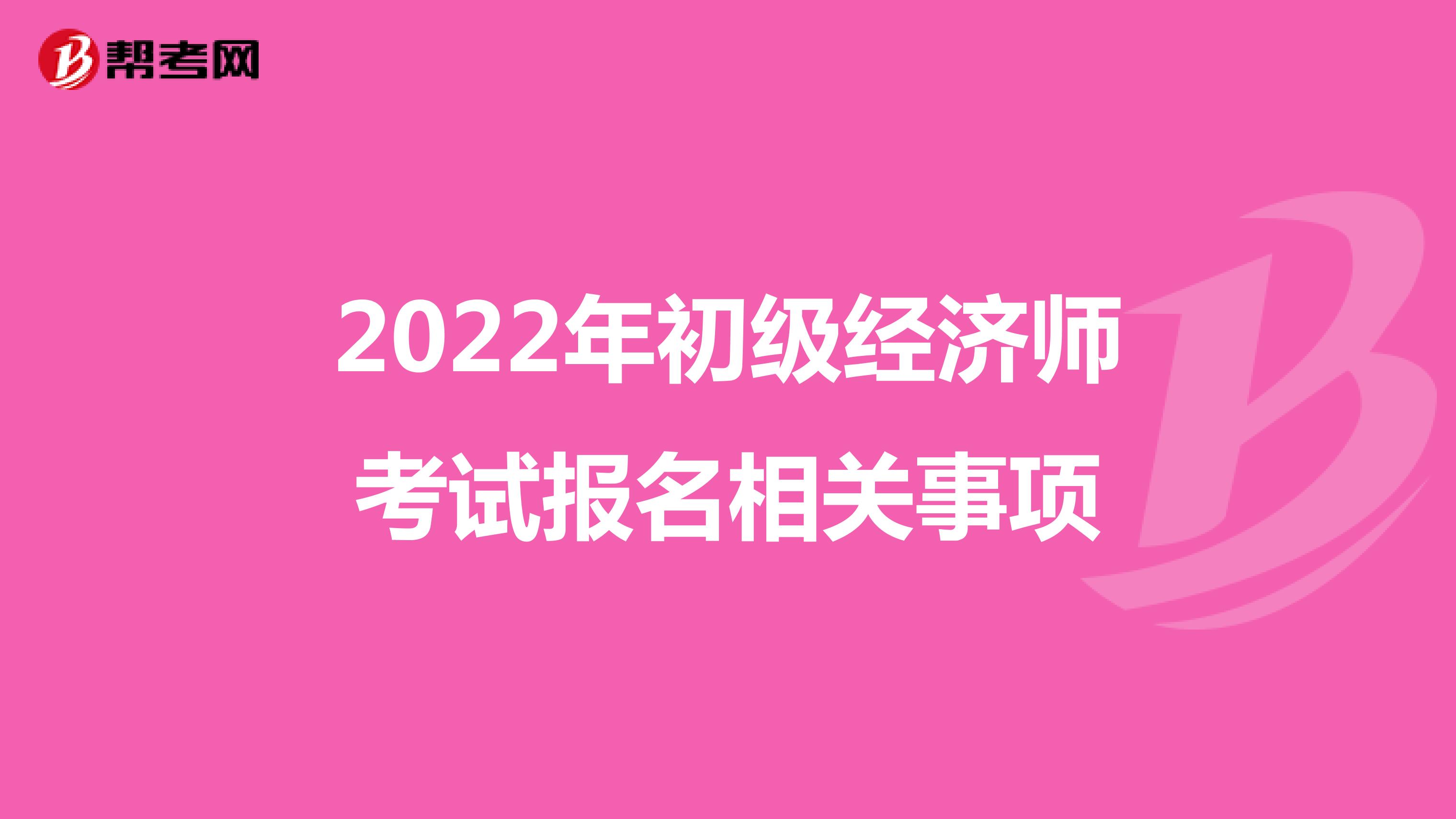 2022年初級(jí)經(jīng)濟(jì)師考試報(bào)名相關(guān)事項(xiàng)