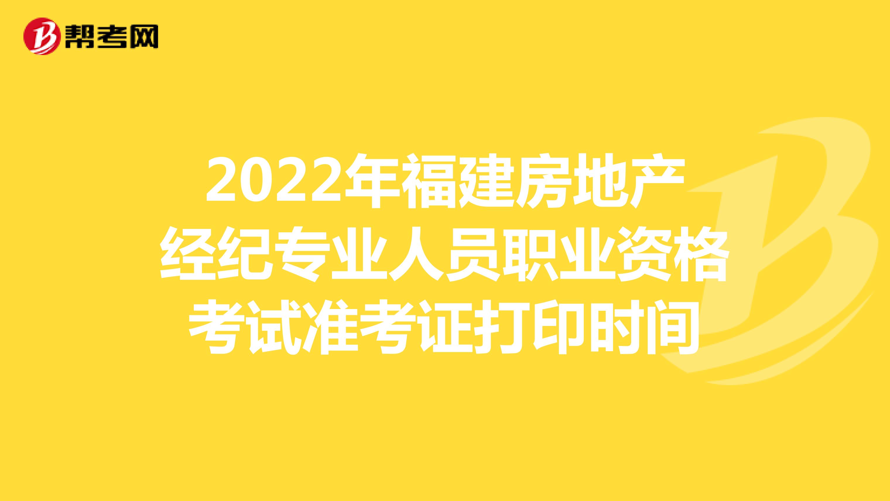 2022年福建房地产经纪专业人员职业资格考试准考证打印时间