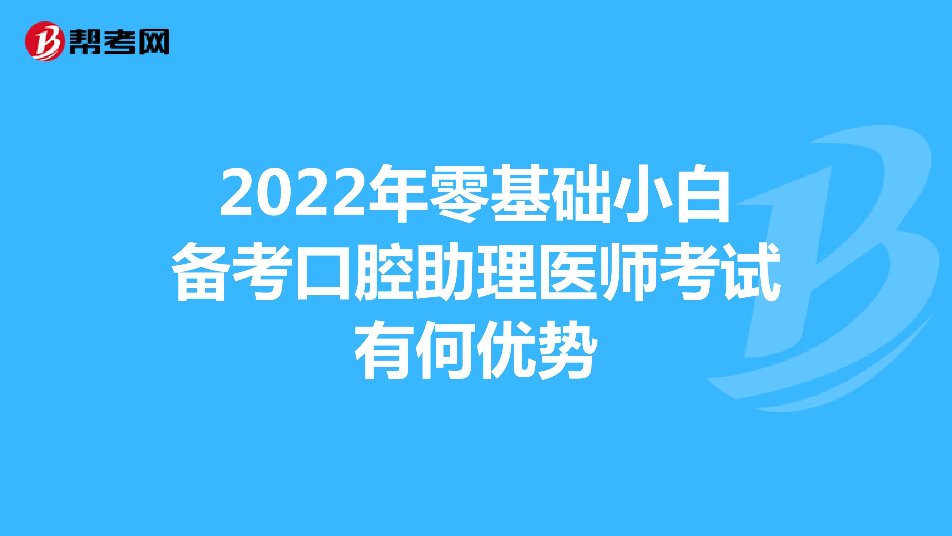 2022年零基础小白备考口腔助理医师考试有何优势