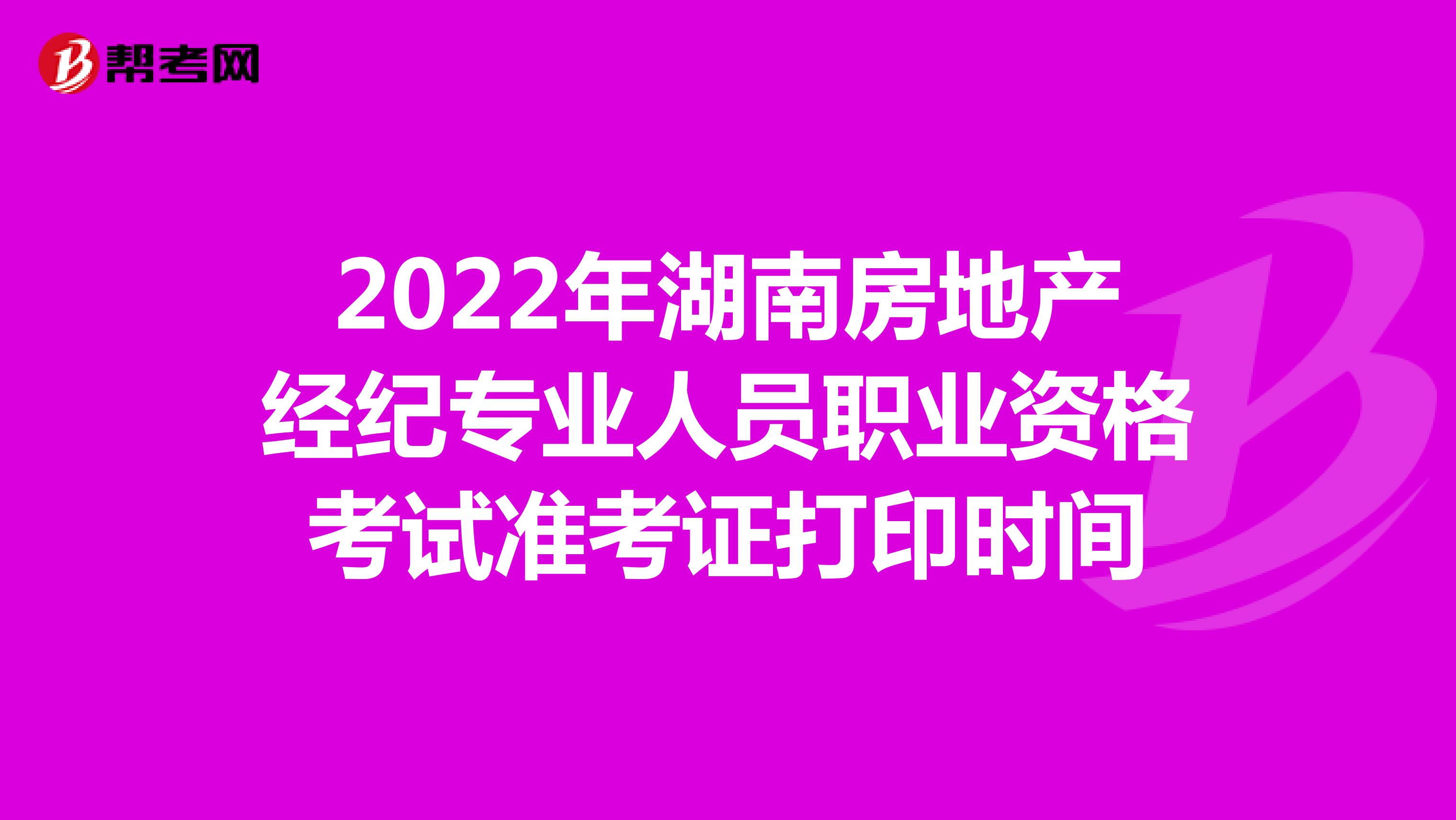 2022年湖南房地产经纪专业人员职业资格考试准考证打印时间