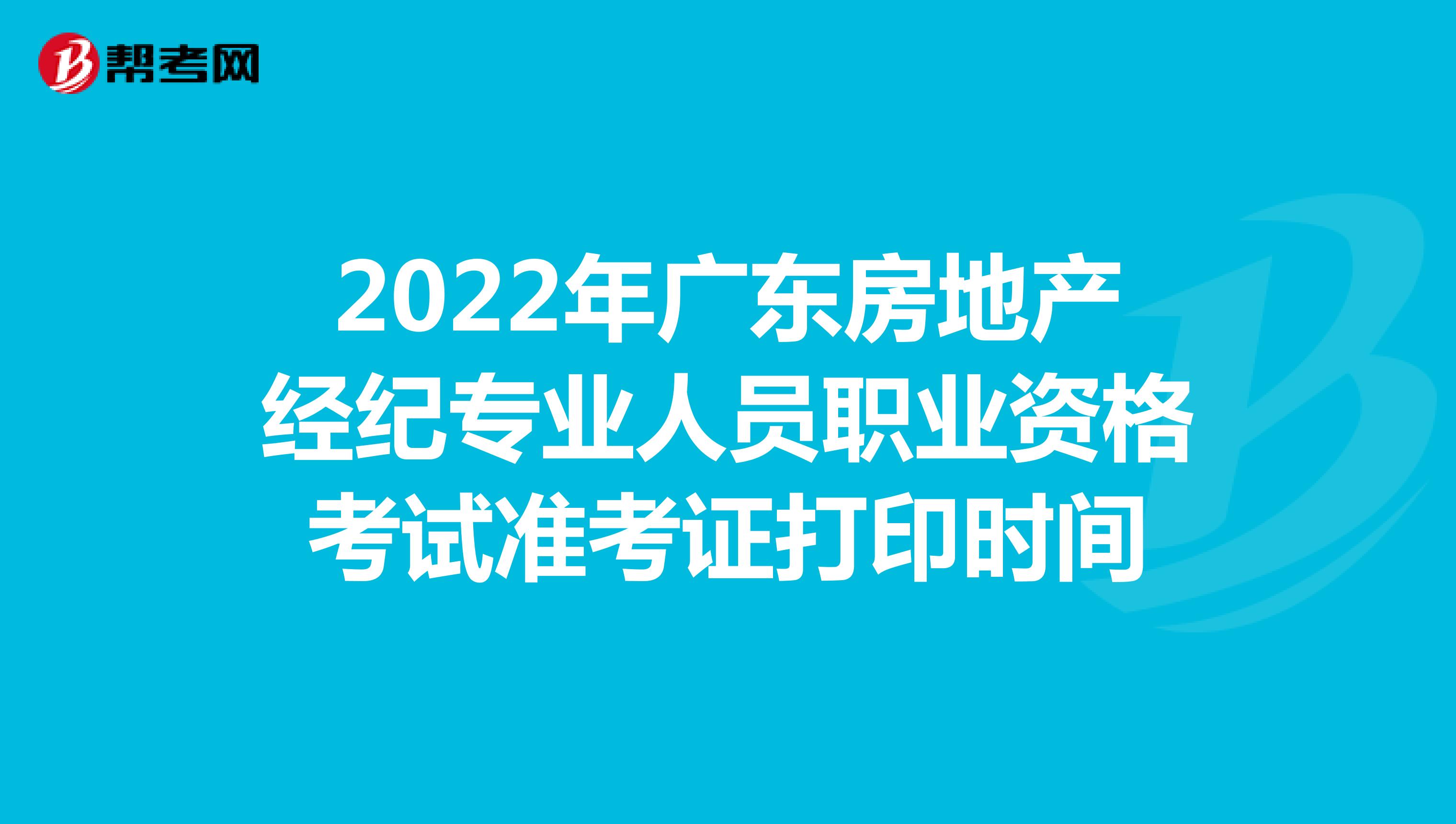 2022年广东房地产经纪专业人员职业资格考试准考证打印时间