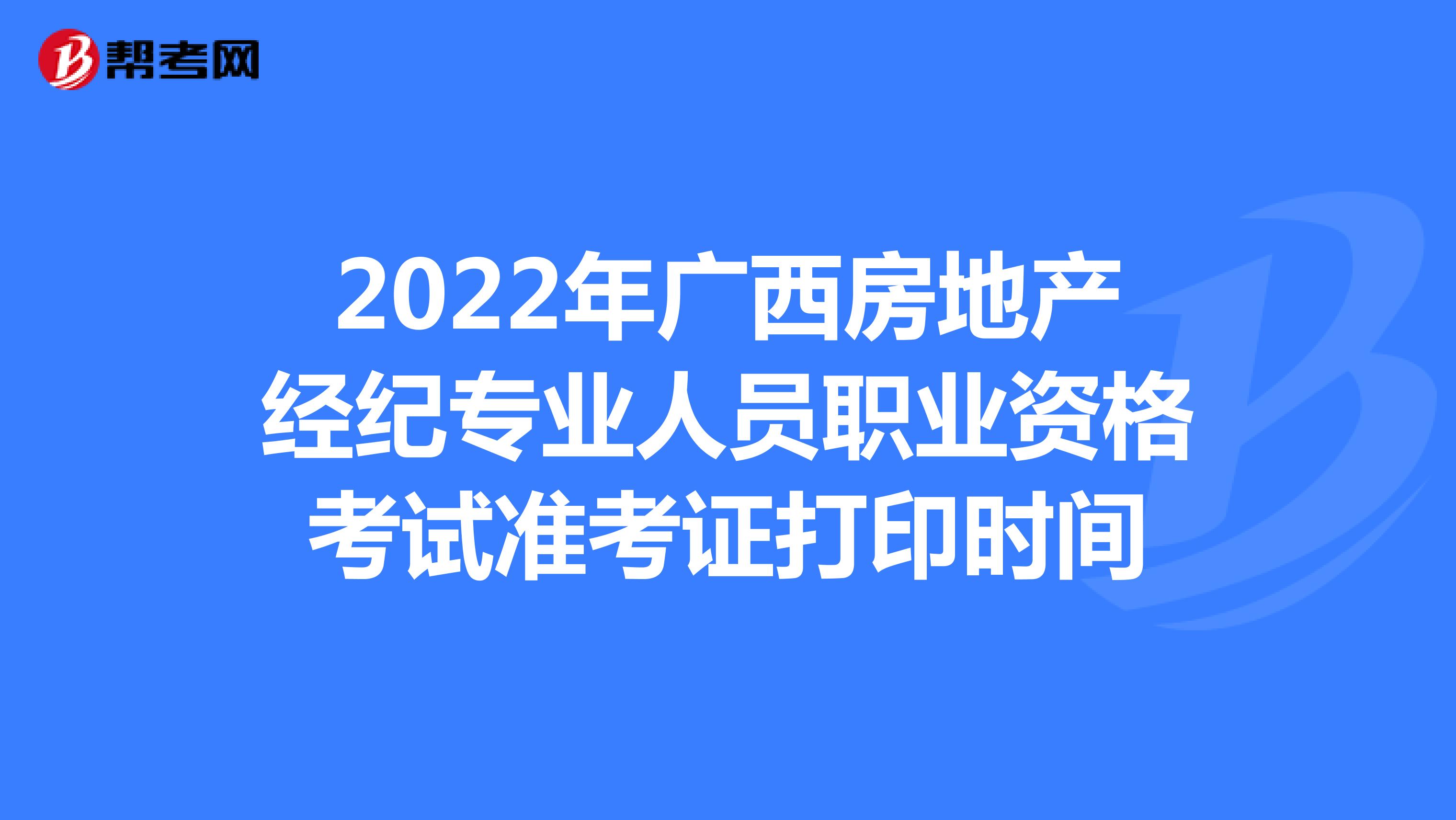 2022年广西房地产经纪专业人员职业资格考试准考证打印时间