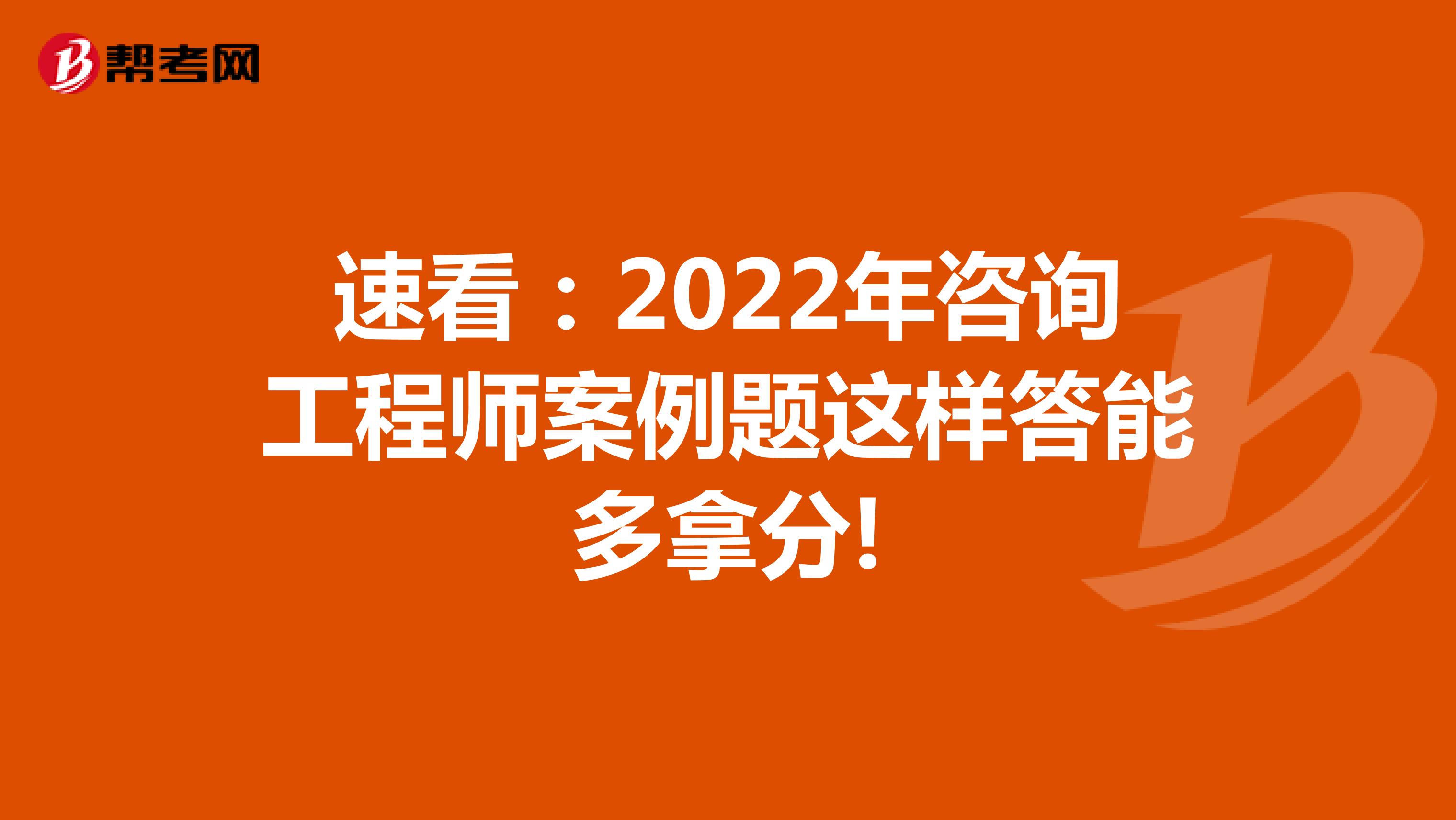 速看：2022年咨询工程师案例题这样答能多拿分!