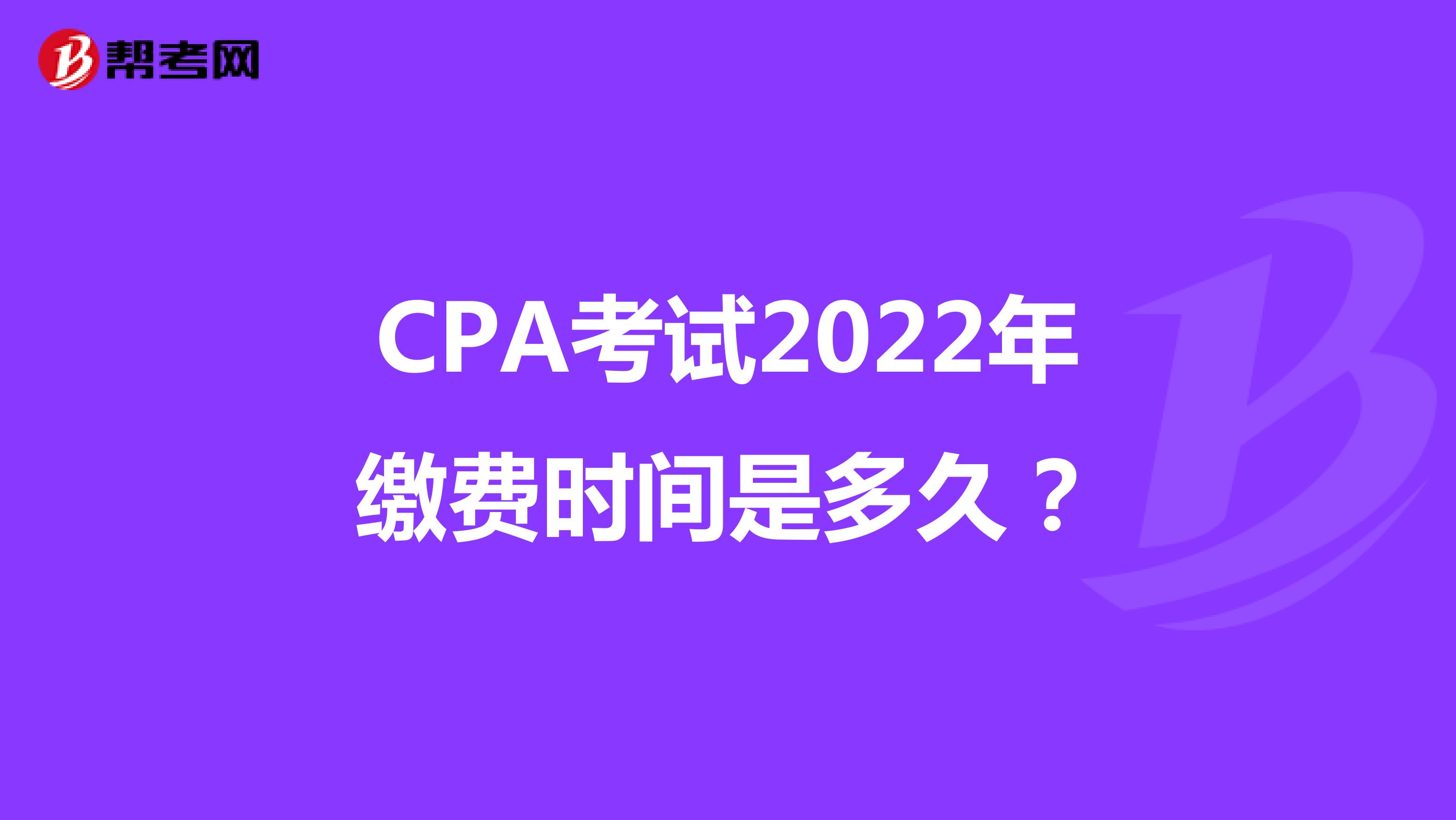 CPA考试2022年缴费时间是多久？