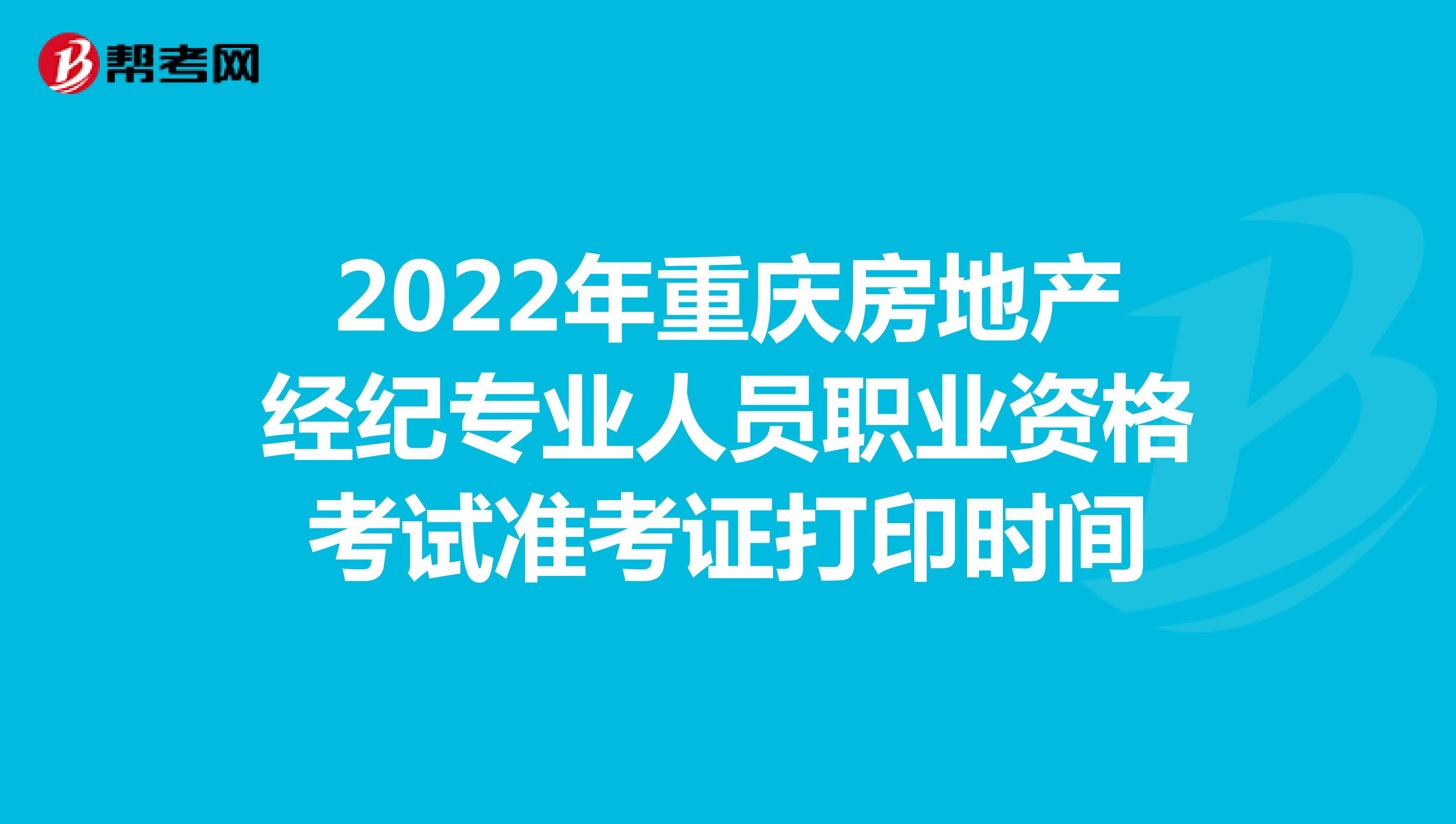 2022年重庆房地产经纪专业人员职业资格考试准考证打印时间