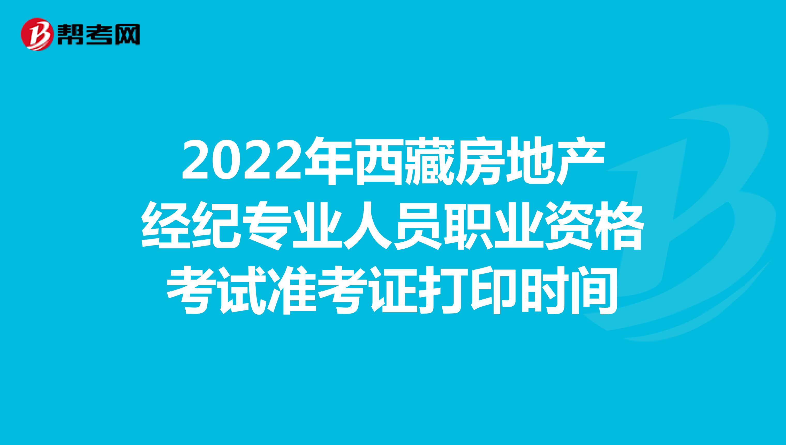2022年西藏房地产经纪专业人员职业资格考试准考证打印时间