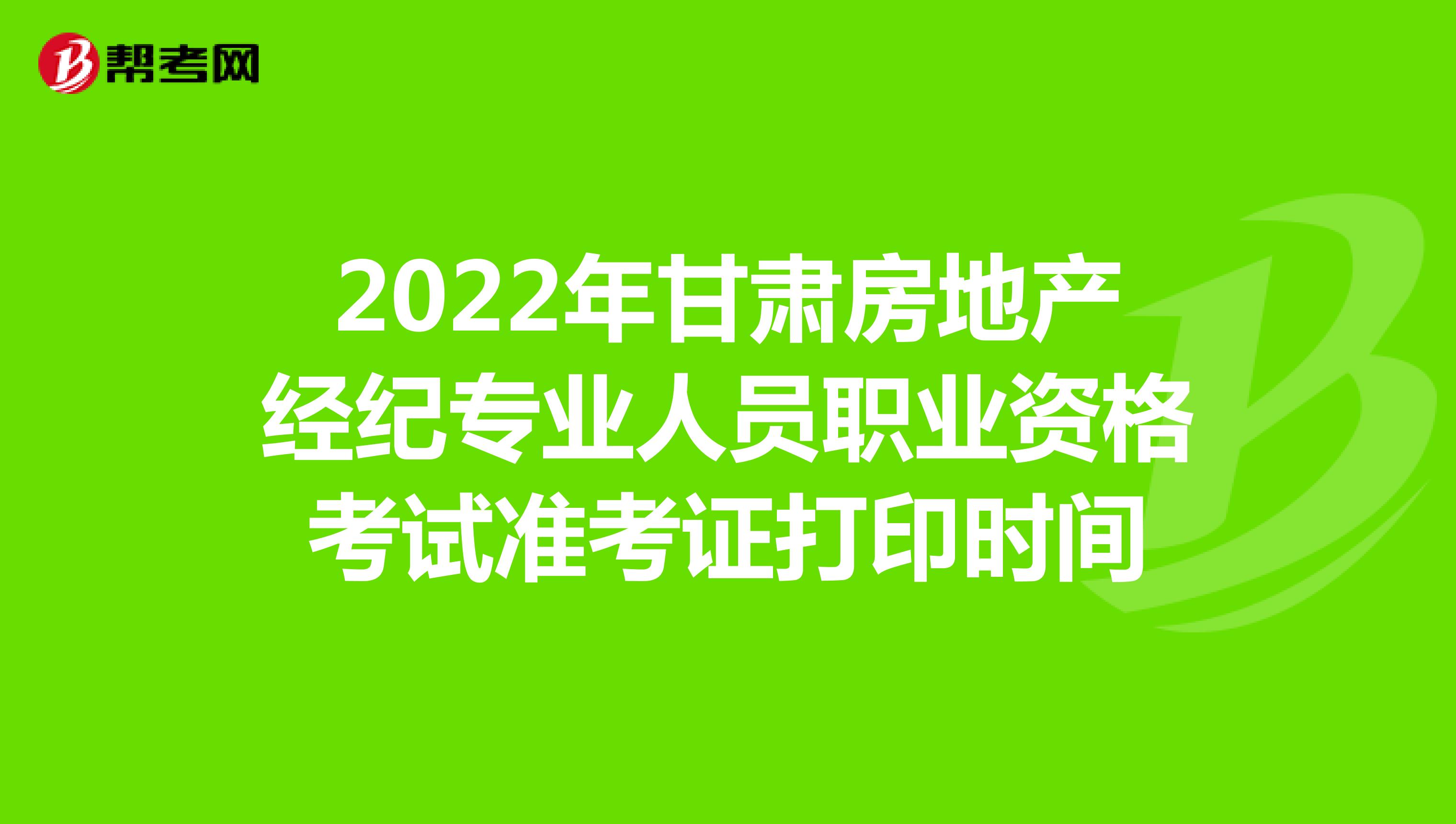 2022年甘肃房地产经纪专业人员职业资格考试准考证打印时间
