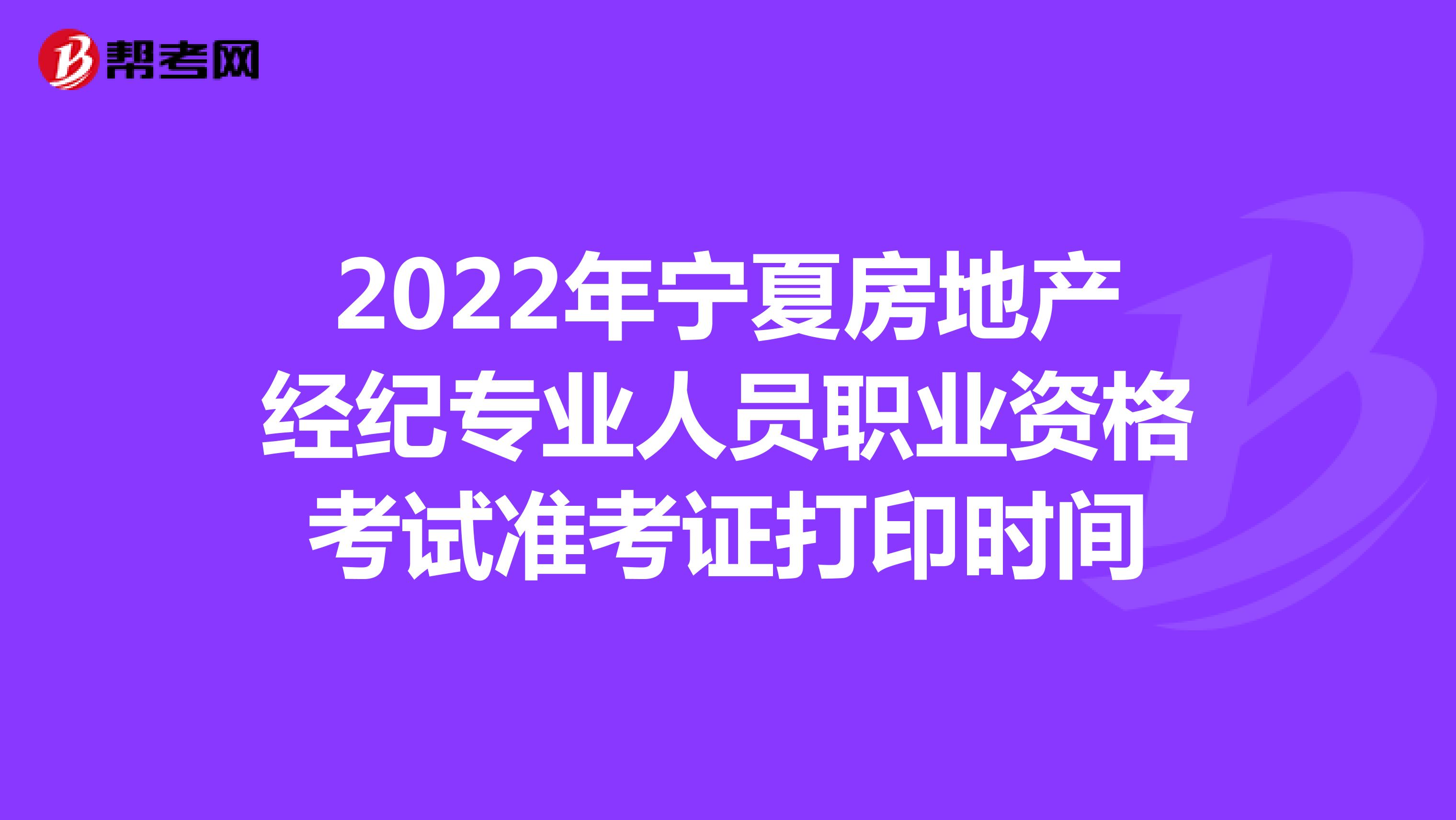 2022年宁夏房地产经纪专业人员职业资格考试准考证打印时间