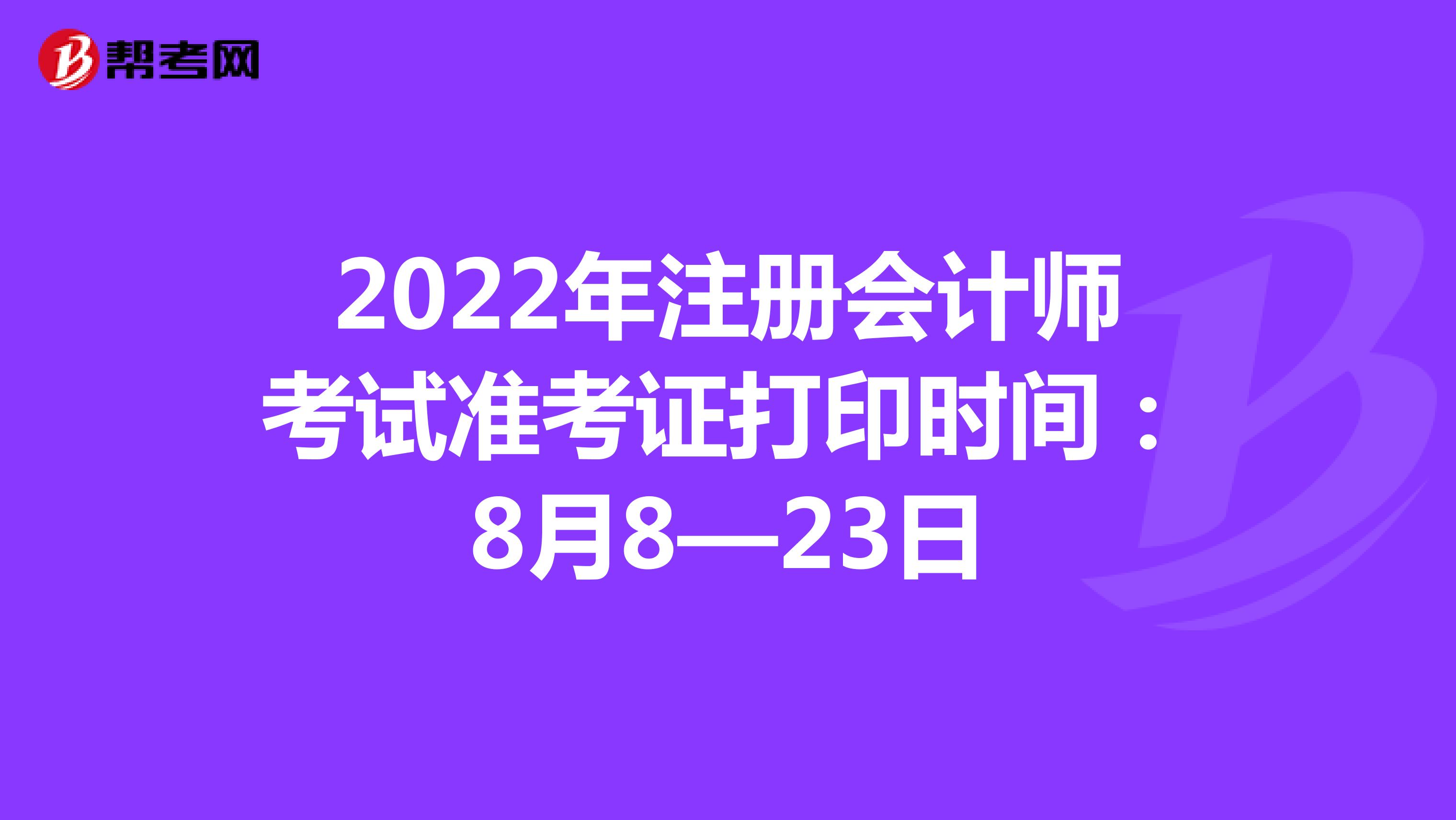 2022年注册会计师考试准考证打印时间：8月8—23日