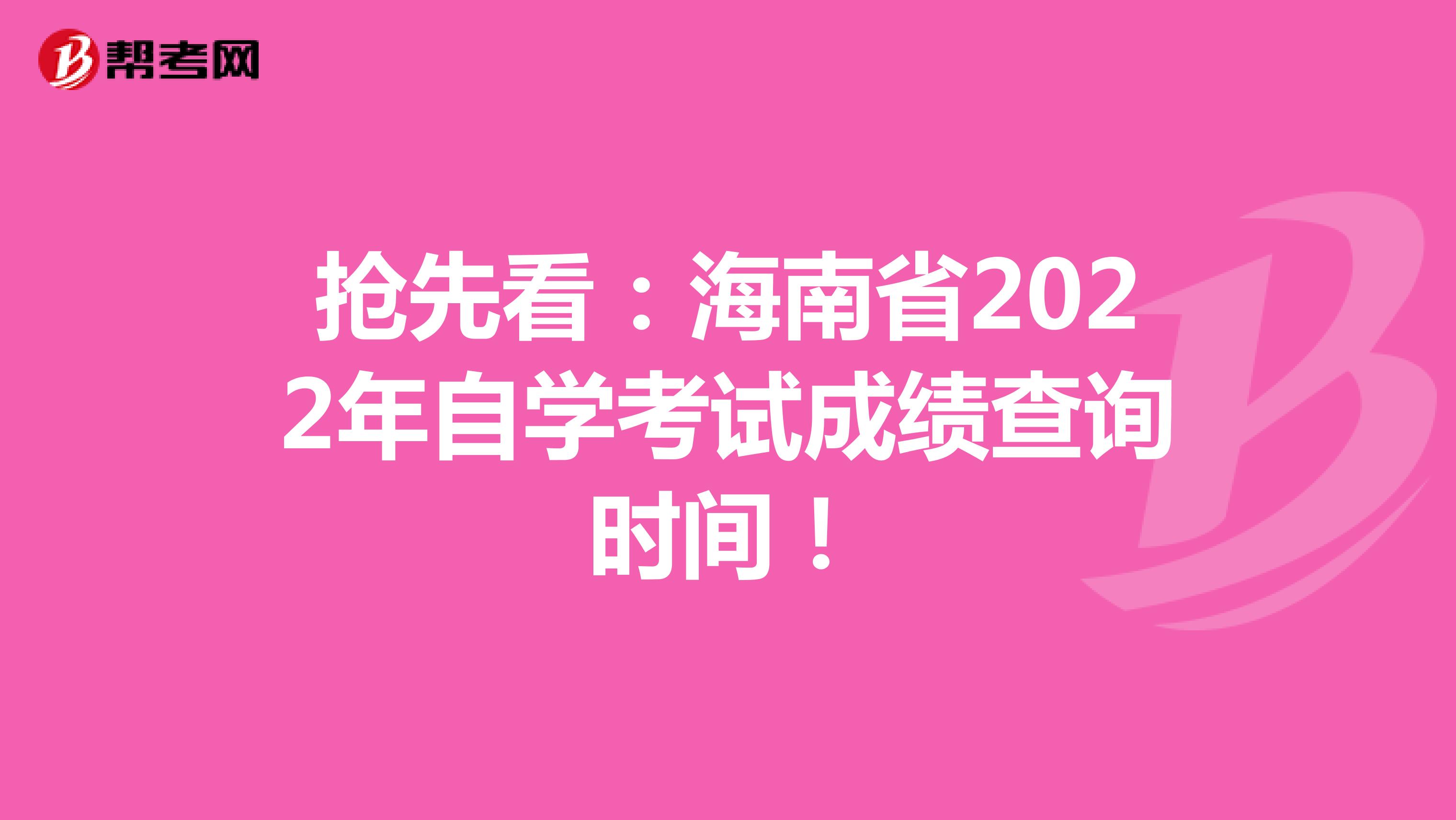 抢先看：海南省2022年自学考试成绩查询时间！