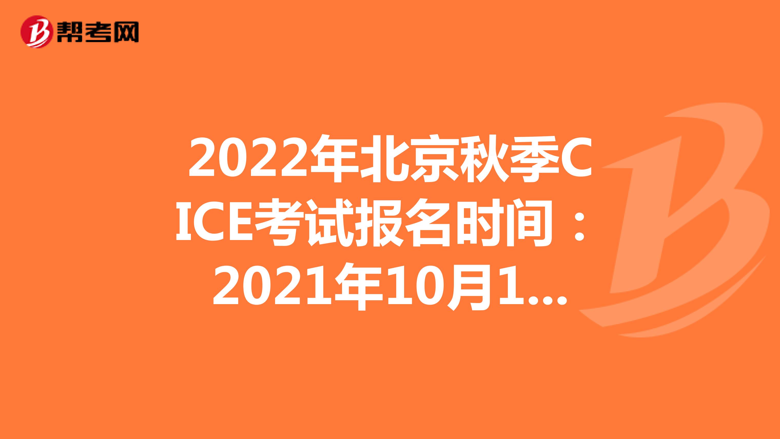2022年北京秋季CICE考试报名时间：2021年10月18日-2022年8月31日