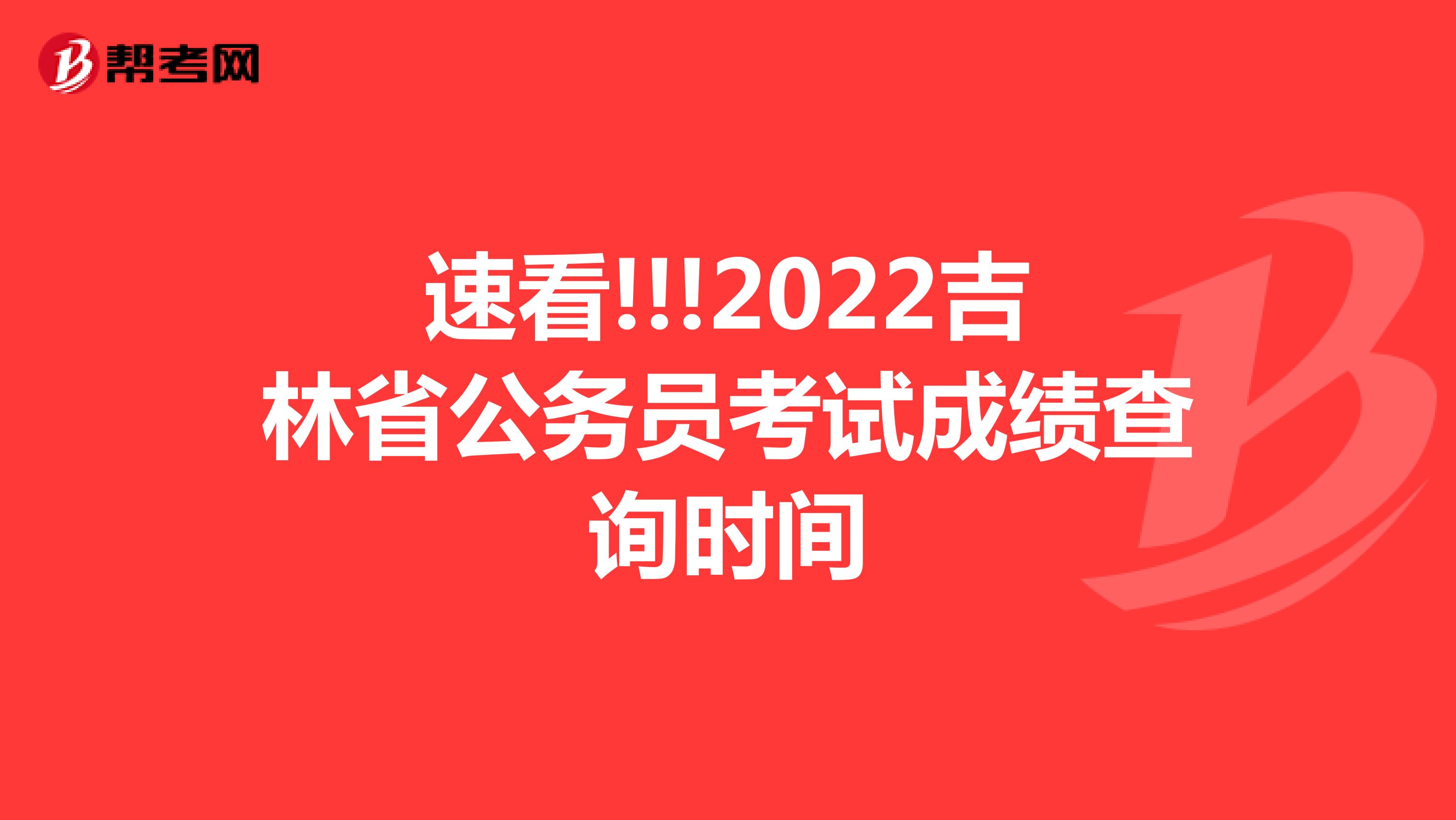 速看!!!2022吉林省公务员考试成绩查询时间