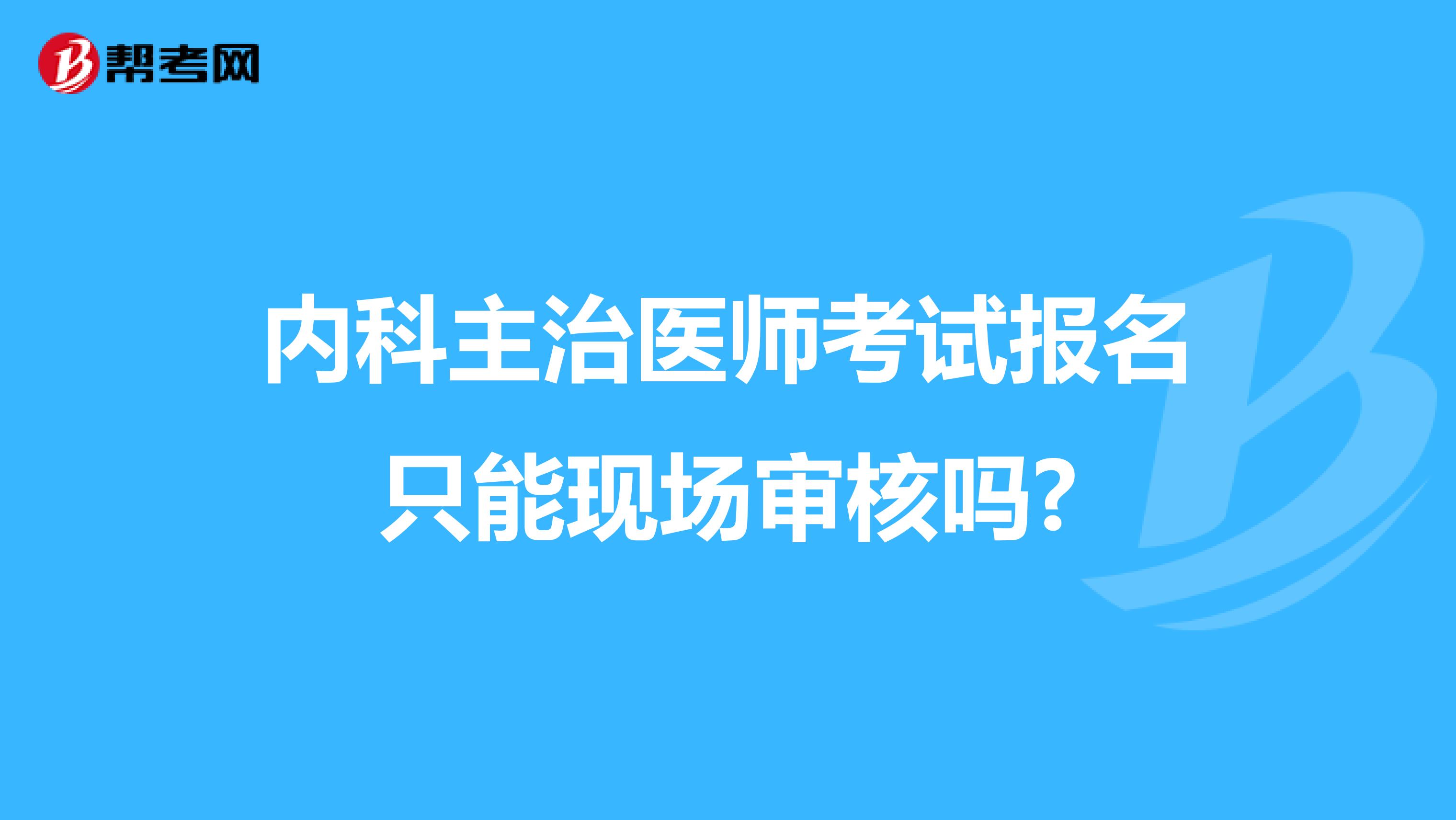 内科主治医师考试报名只能现场审核吗?