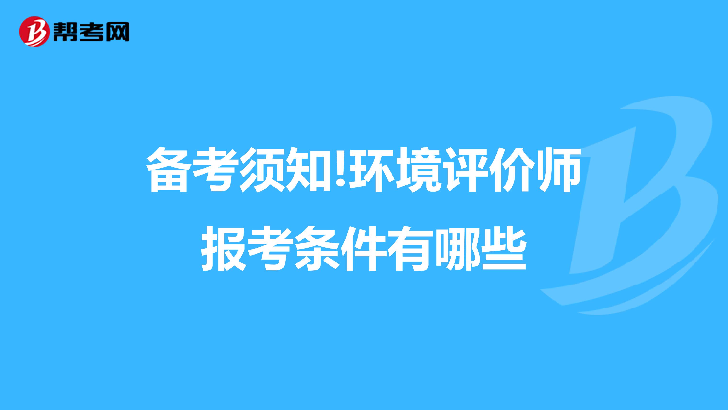 备考须知!环境评价师报考条件有哪些