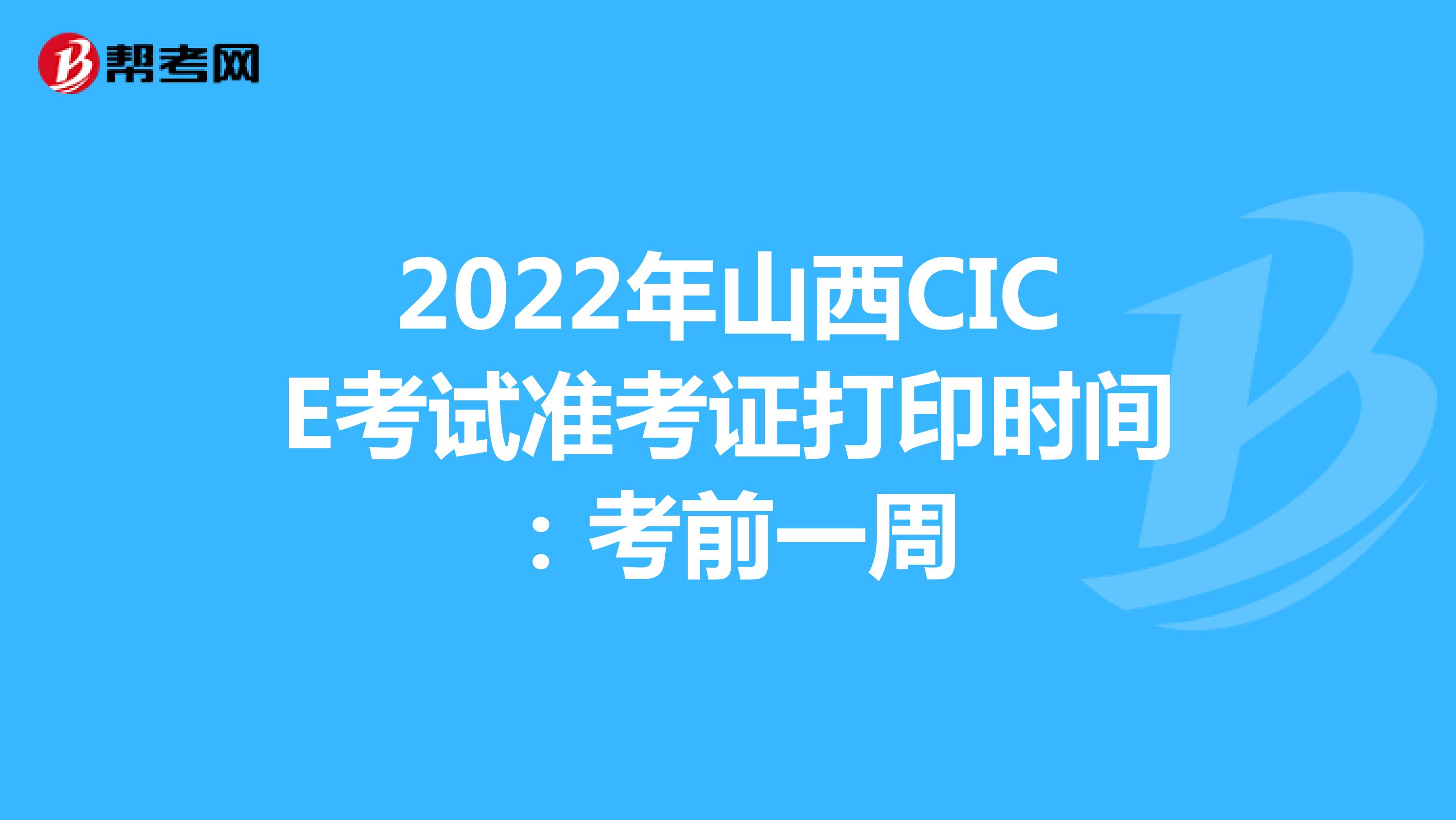 2022年山西CICE考试准考证打印时间：考前一周