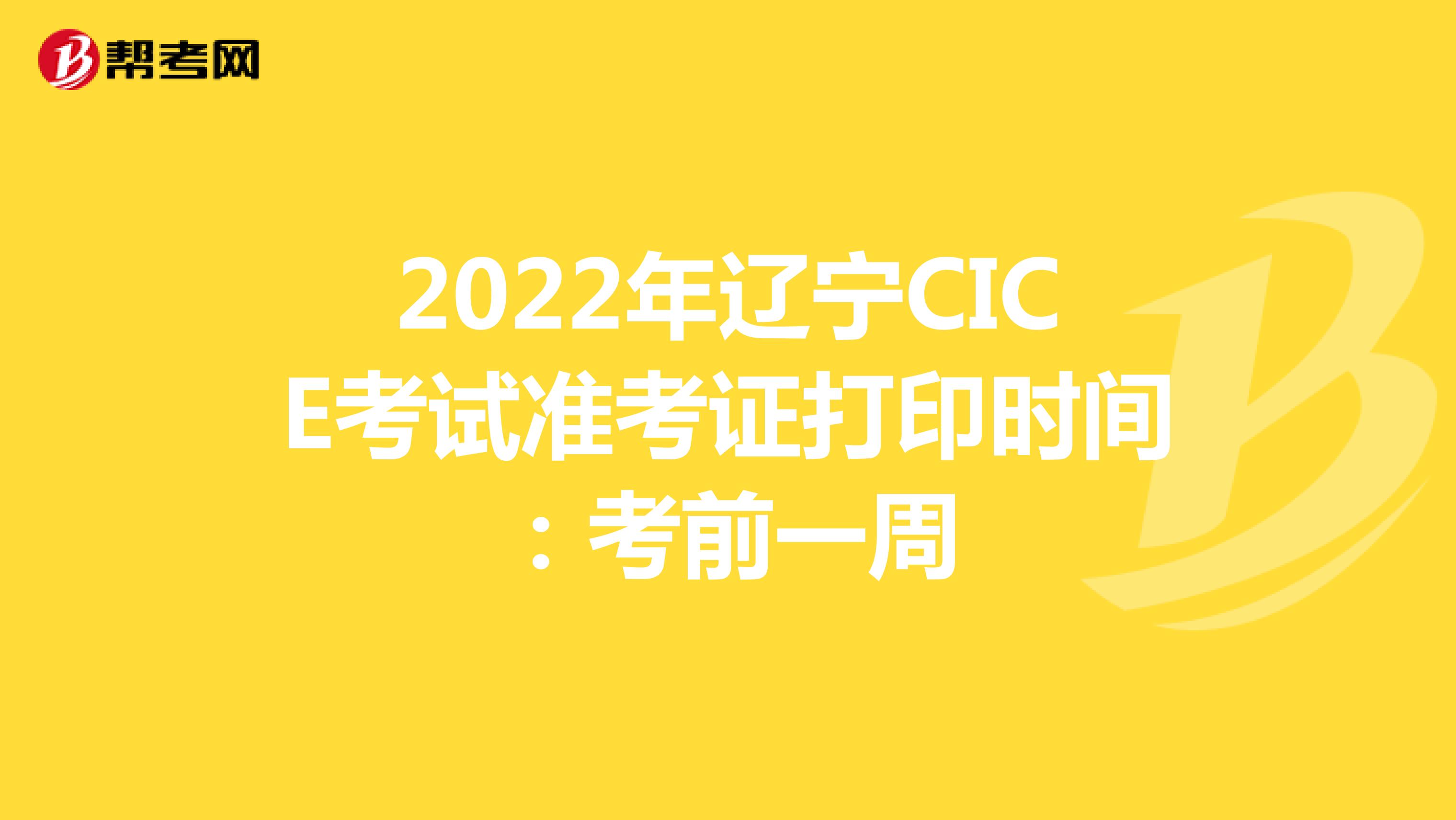 2022年辽宁CICE考试准考证打印时间：考前一周