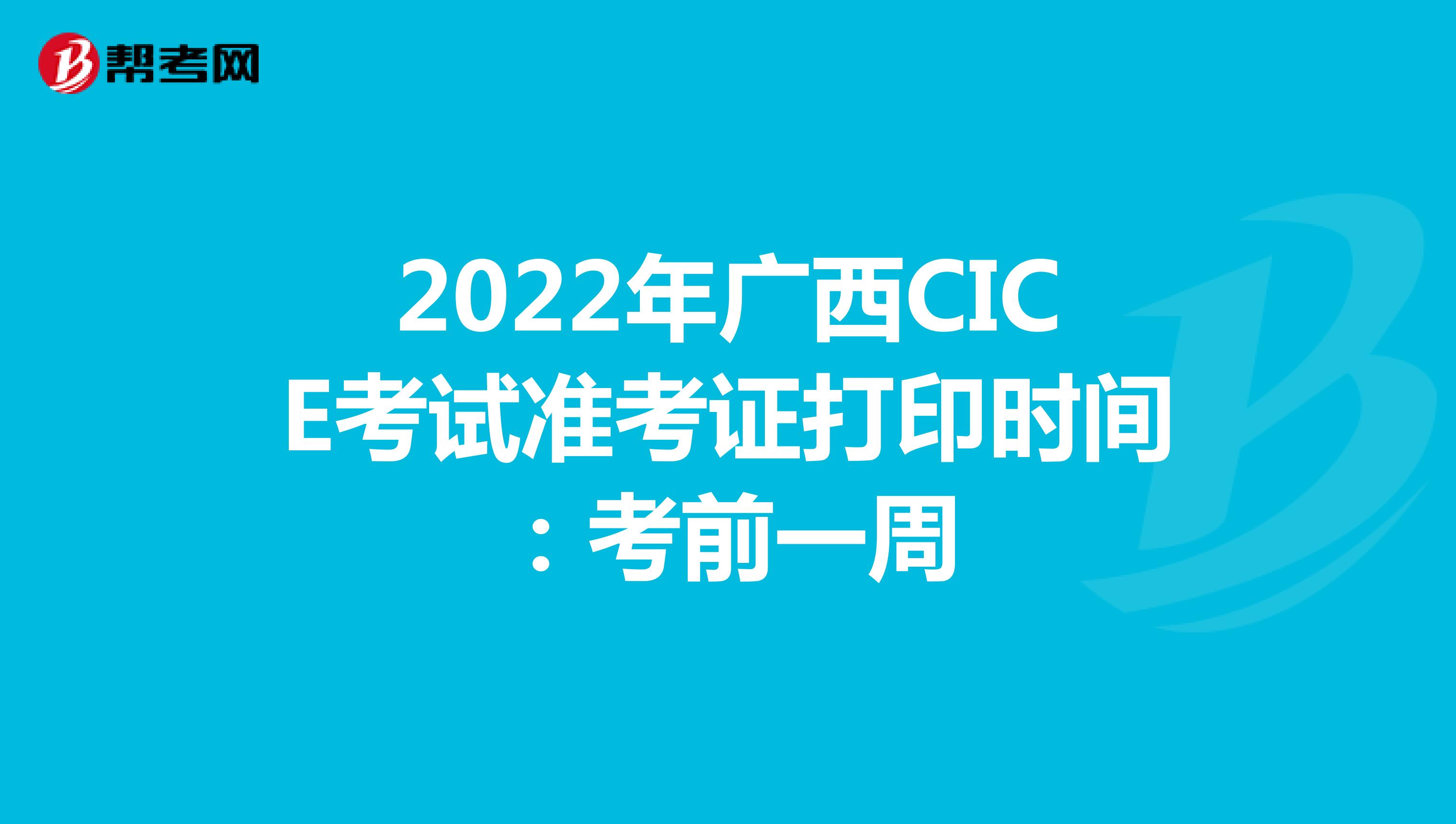 2022年广西CICE考试准考证打印时间：考前一周